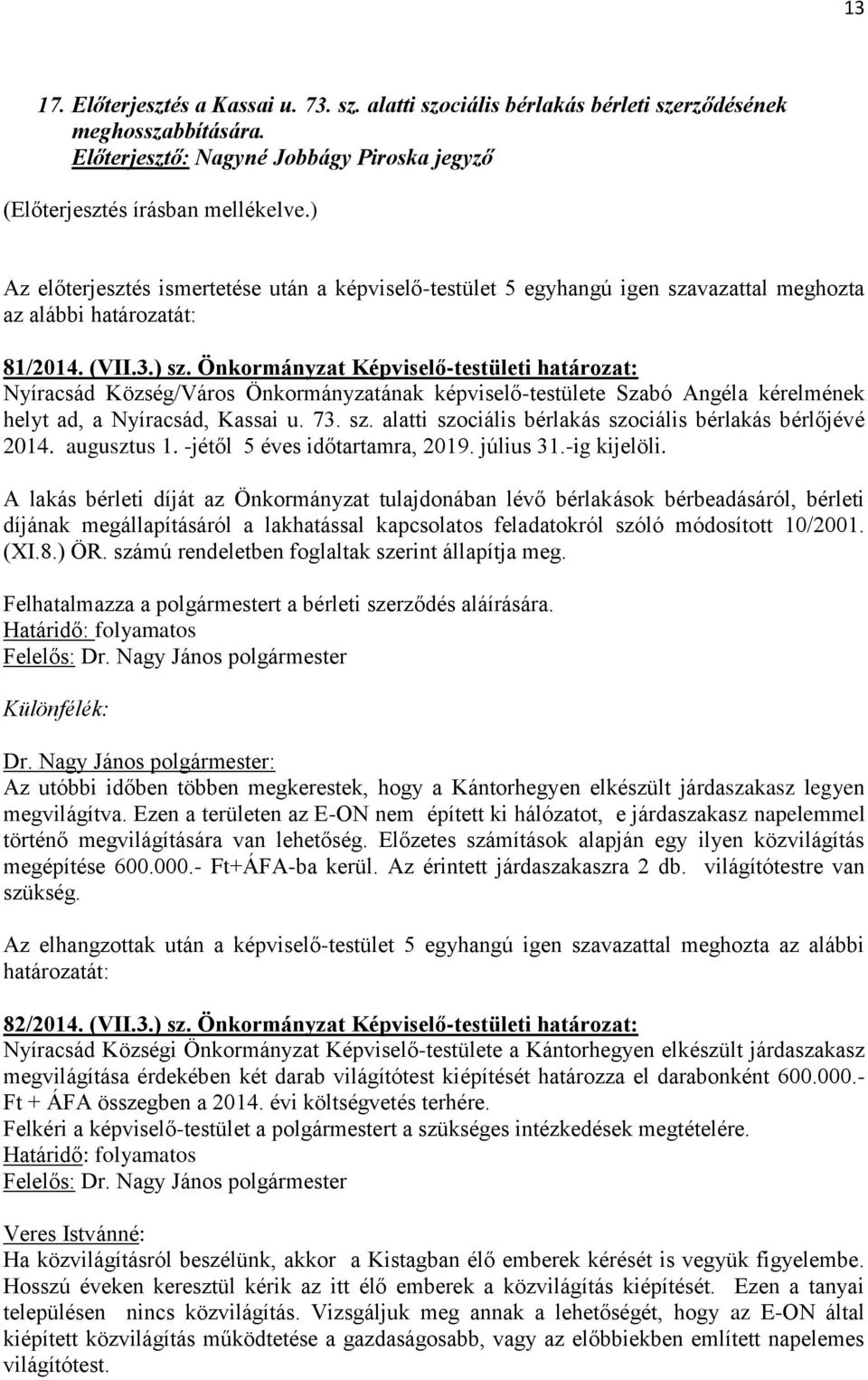 Önkormányzat Képviselő-testületi határozat: Nyíracsád Község/Város Önkormányzatának képviselő-testülete Szabó Angéla kérelmének helyt ad, a Nyíracsád, Kassai u. 73. sz.