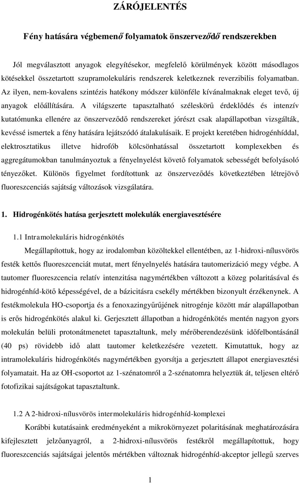 A világszerte tapasztalható széleskörű érdeklődés és intenzív kutatómunka ellenére az önszerveződő rendszereket jórészt csak alapállapotban vizsgálták, kevéssé ismertek a fény hatására lejátszódó