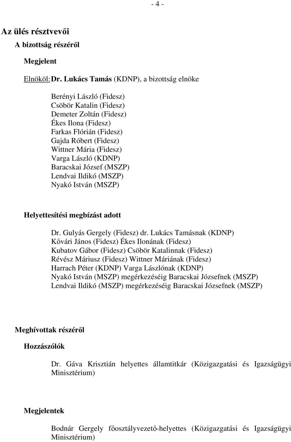 (Fidesz) Varga László (KDNP) Baracskai József (MSZP) Lendvai Ildikó (MSZP) Nyakó István (MSZP) Helyettesítési megbízást adott Dr. Gulyás Gergely (Fidesz) dr.