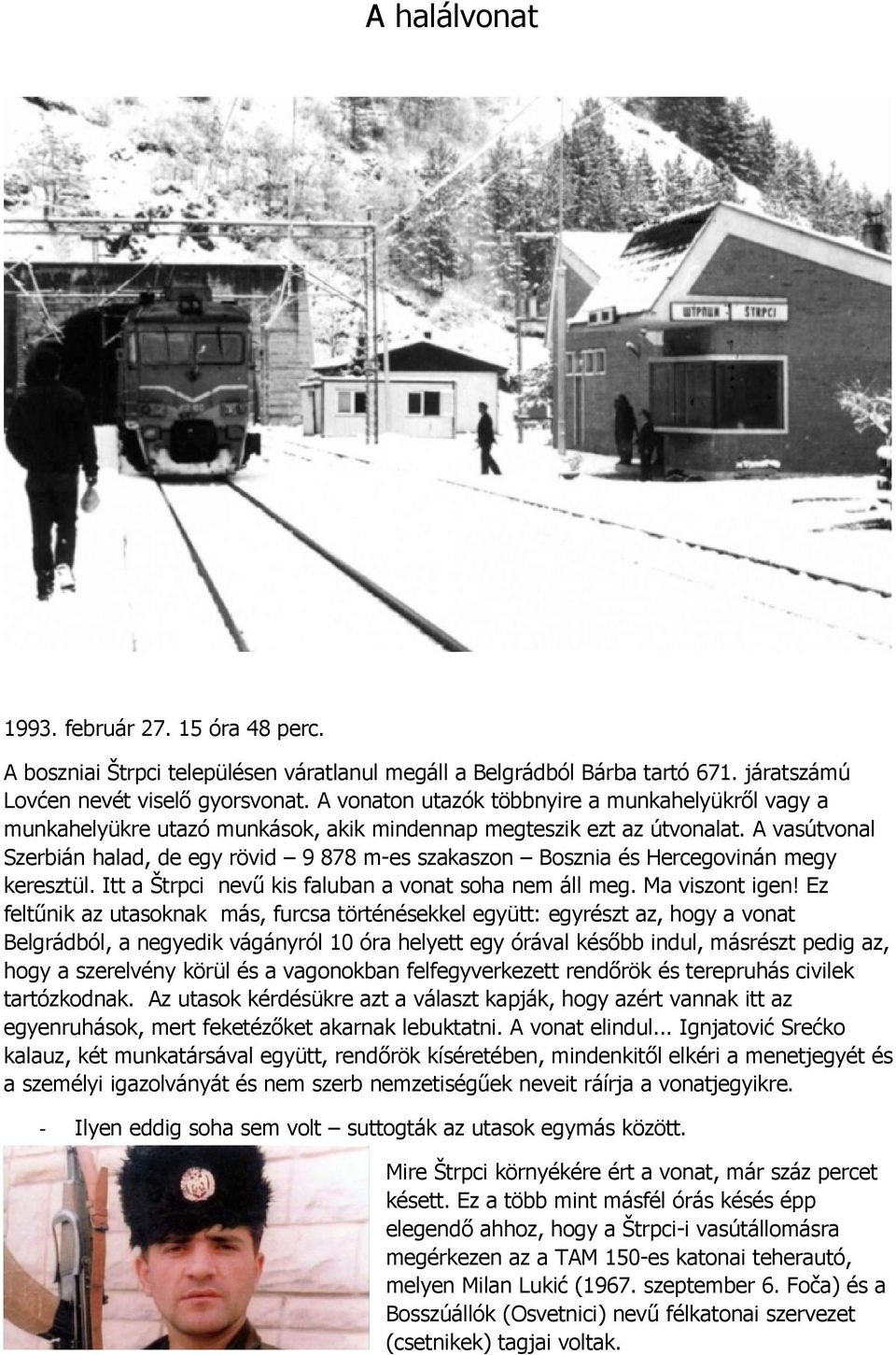 A vasútvonal Szerbián halad, de egy rövid 9 878 m-es szakaszon Bosznia és Hercegovinán megy keresztül. Itt a Štrpci nevű kis faluban a vonat soha nem áll meg. Ma viszont igen!