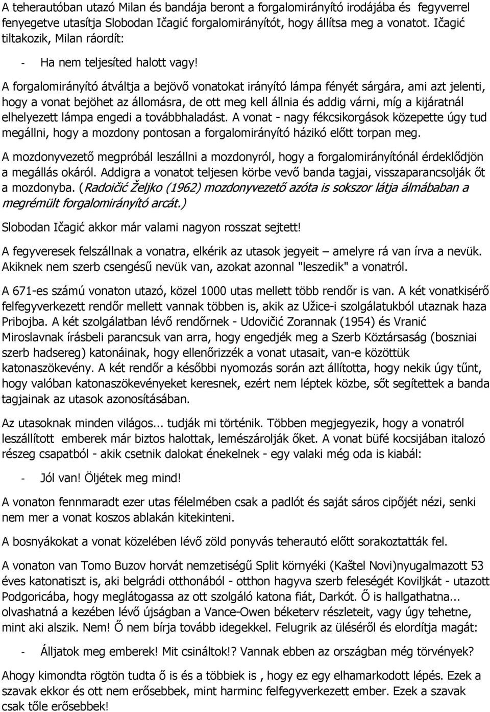 A forgalomirányító átváltja a bejövő vonatokat irányító lámpa fényét sárgára, ami azt jelenti, hogy a vonat bejöhet az állomásra, de ott meg kell állnia és addig várni, míg a kijáratnál elhelyezett