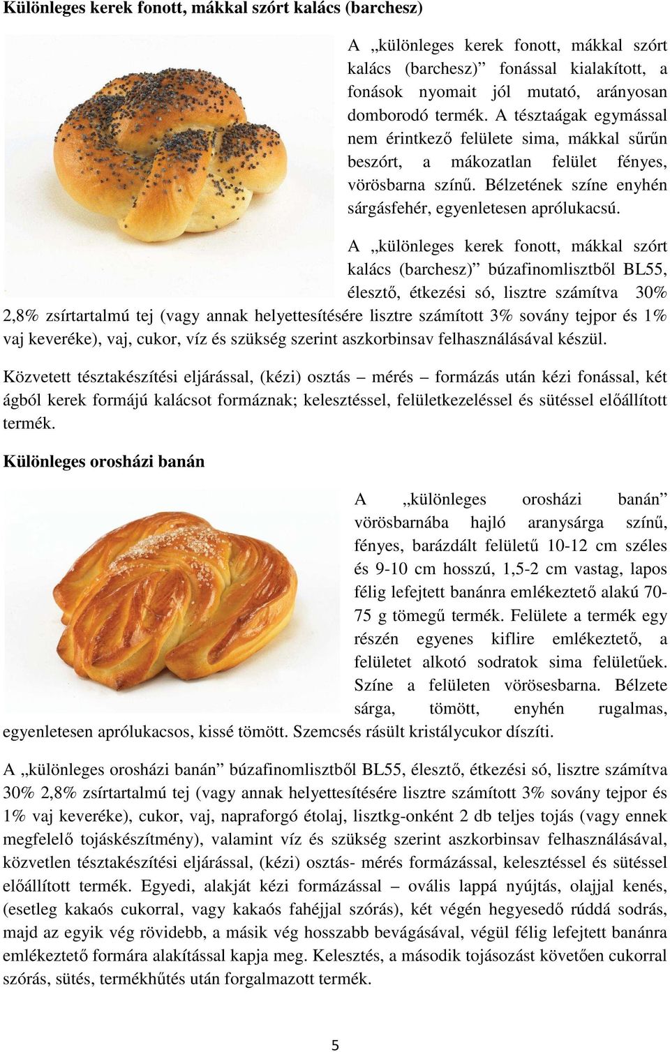 A különleges kerek fonott, mákkal szórt kalács (barchesz) búzafinomlisztbıl BL55, élesztı, étkezési só, lisztre számítva 30% 2,8% zsírtartalmú tej (vagy annak helyettesítésére lisztre számított 3%