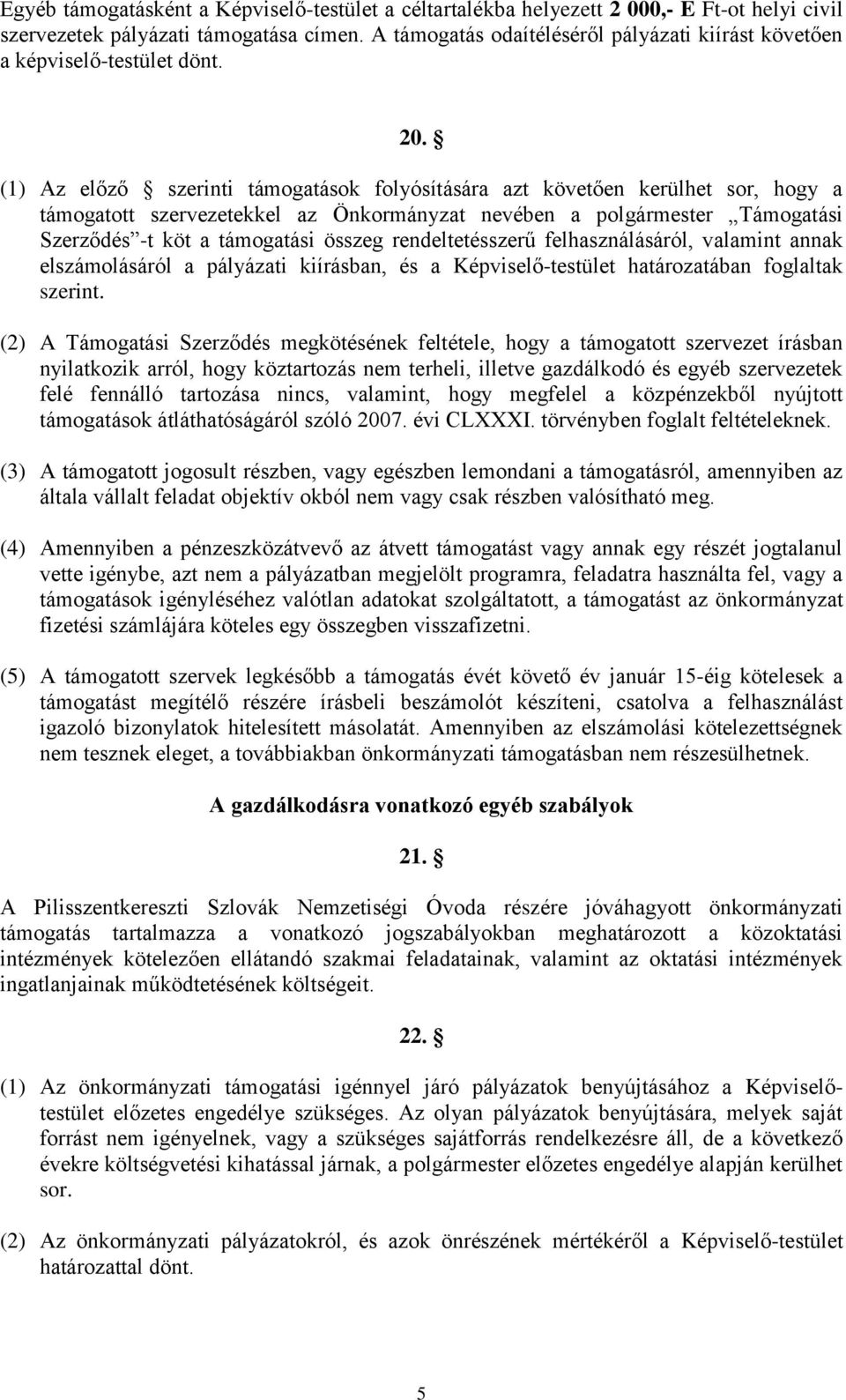 (1) Az előző szerinti támogatások folyósítására azt követően kerülhet sor, hogy a támogatott szervezetekkel az Önkormányzat nevében a polgármester Támogatási Szerződés -t köt a támogatási összeg