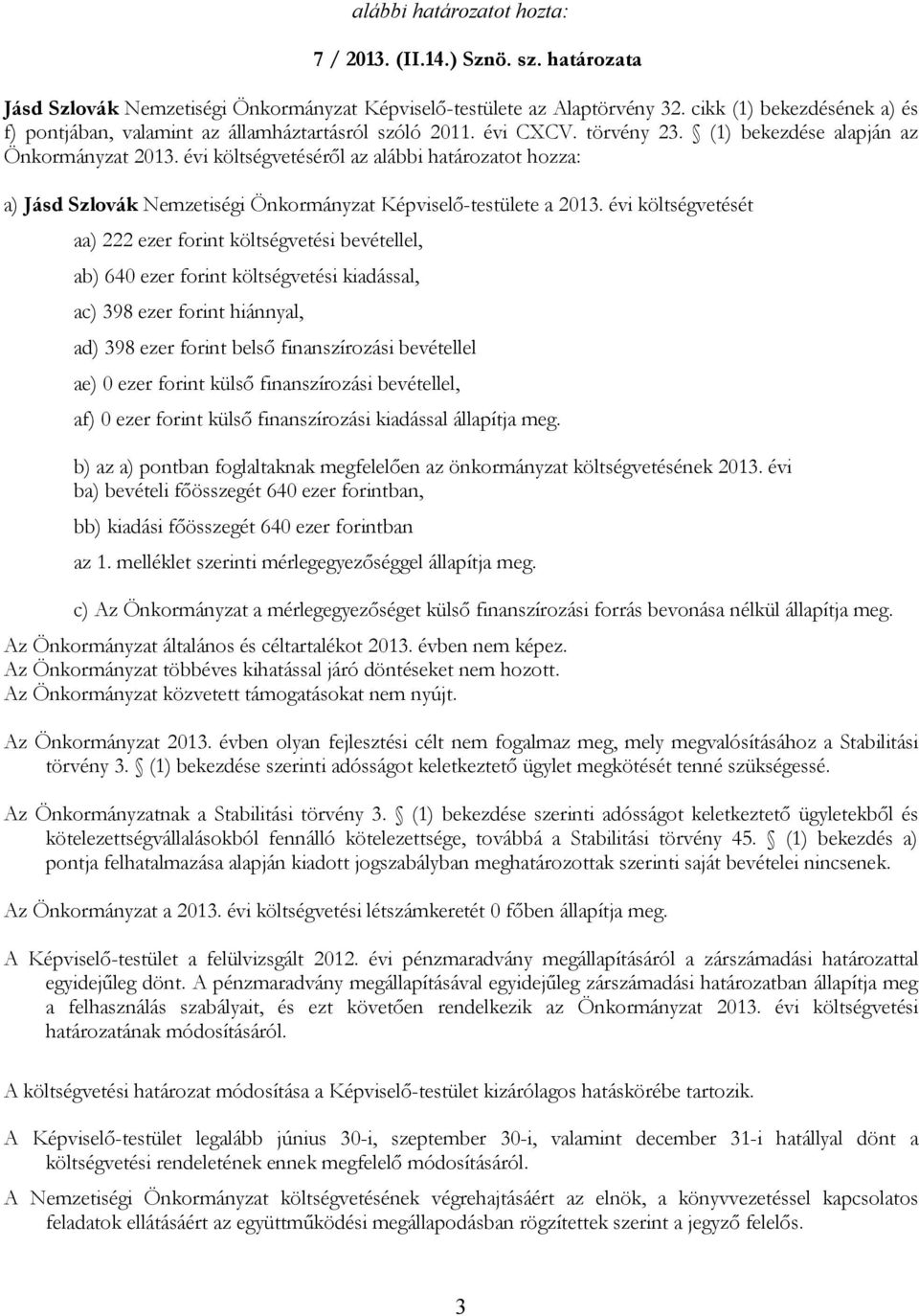 évi költségvetését aa) 222 ezer forint költségvetési bevétellel, ab) 640 ezer forint költségvetési kiadással, ac) 398 ezer forint hiánnyal, ad) 398 ezer forint belső finanszírozási bevétellel ae) 0