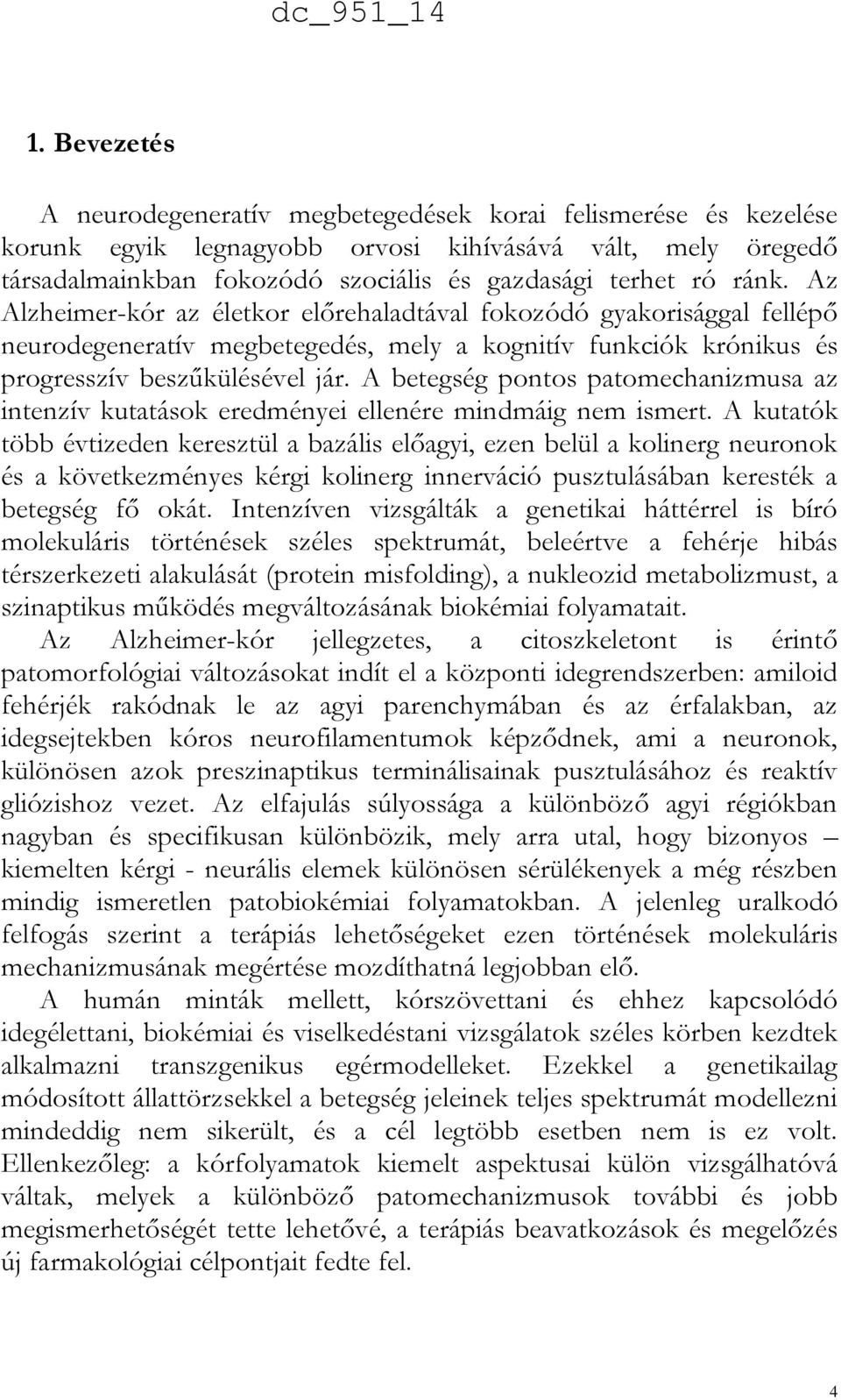 A betegség pontos patomechanizmusa az intenzív kutatások eredményei ellenére mindmáig nem ismert.