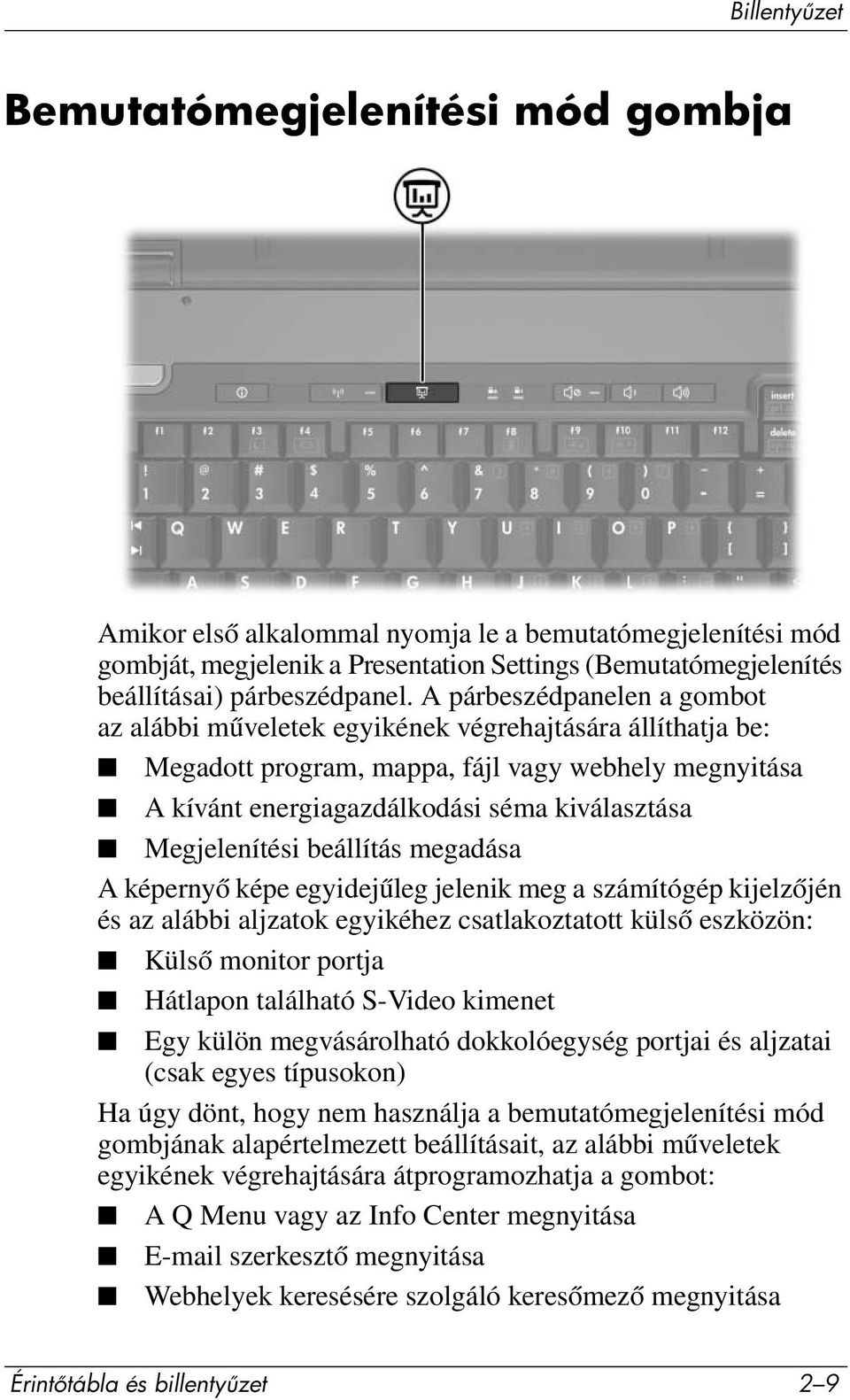 Megjelenítési beállítás megadása A képernyő képe egyidejűleg jelenik meg a számítógép kijelzőjén és az alábbi aljzatok egyikéhez csatlakoztatott külső eszközön: Külső monitor portja Hátlapon