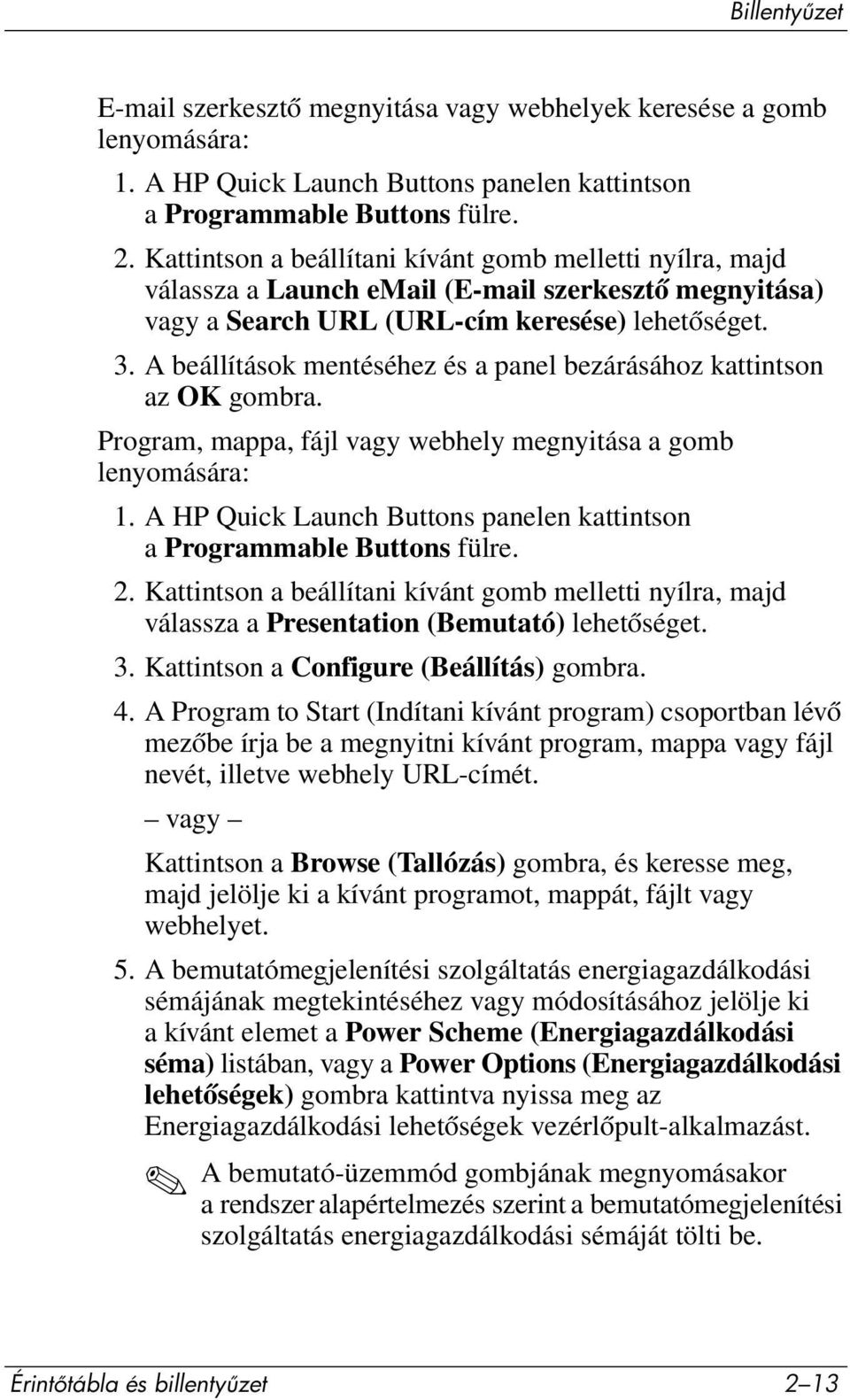 A beállítások mentéséhez és a panel bezárásához kattintson az OK gombra. Program, mappa, fájl vagy webhely megnyitása a gomb lenyomására: 1.