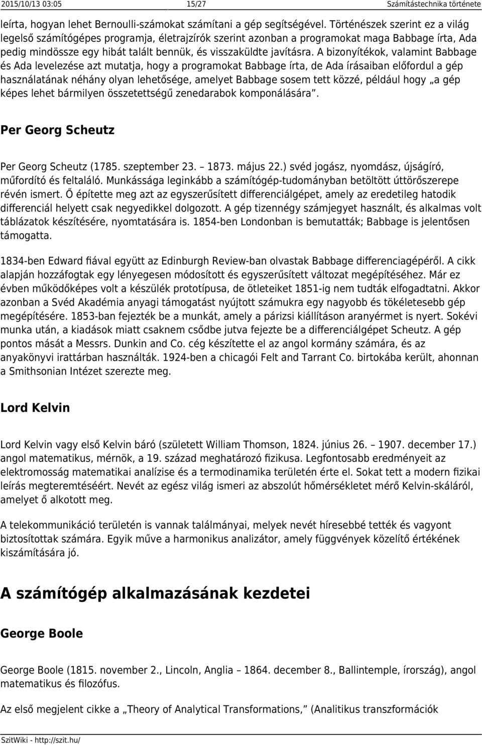 A bizonyítékok, valamint Babbage és Ada levelezése azt mutatja, hogy a programokat Babbage írta, de Ada írásaiban előfordul a gép használatának néhány olyan lehetősége, amelyet Babbage sosem tett
