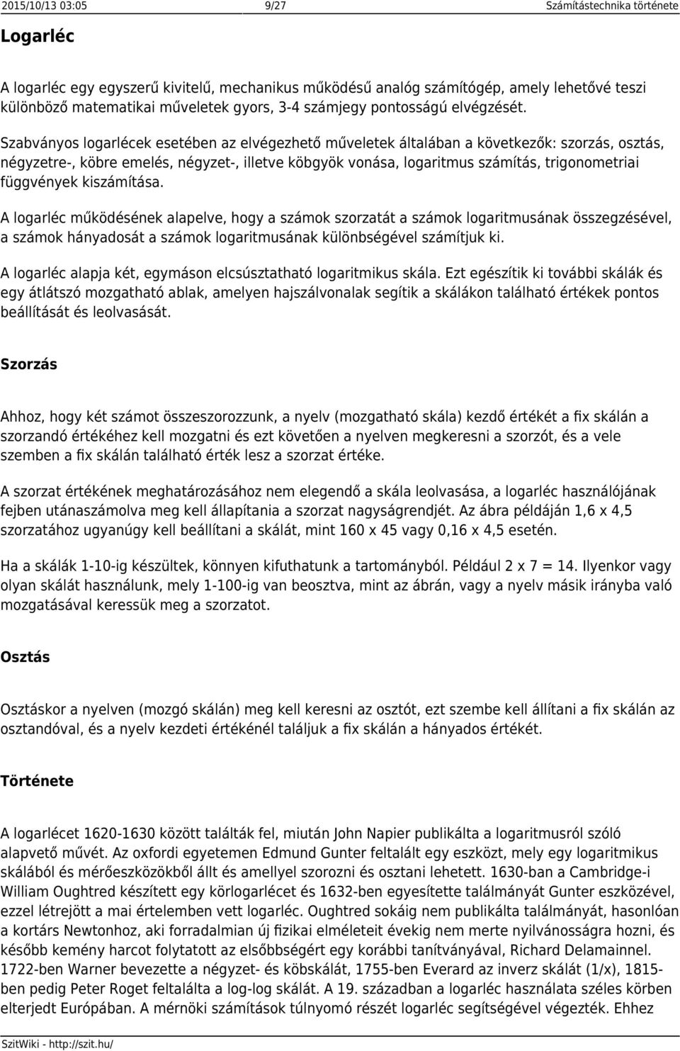 Szabványos logarlécek esetében az elvégezhető műveletek általában a következők: szorzás, osztás, négyzetre-, köbre emelés, négyzet-, illetve köbgyök vonása, logaritmus számítás, trigonometriai