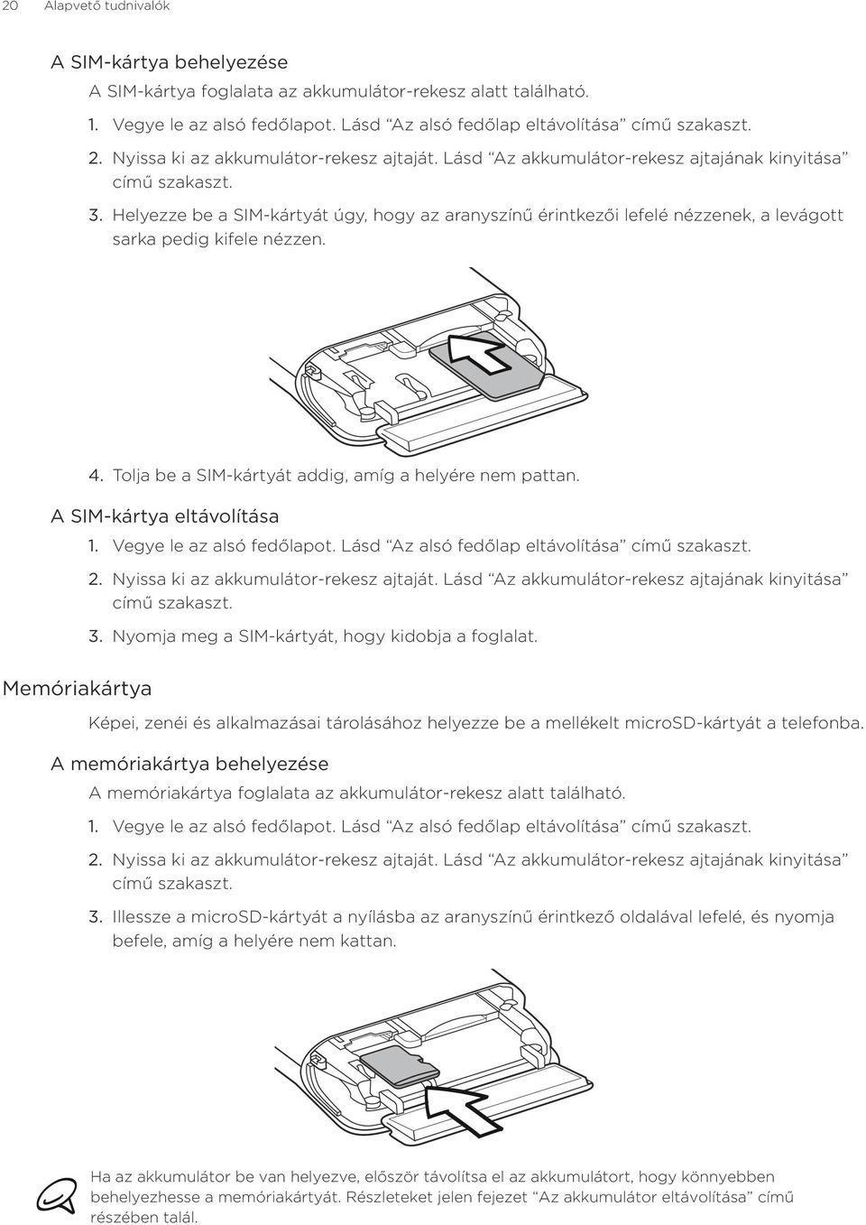 Helyezze be a SIM-kártyát úgy, hogy az aranyszínű érintkezői lefelé nézzenek, a levágott sarka pedig kifele nézzen. Tolja be a SIM-kártyát addig, amíg a helyére nem pattan.