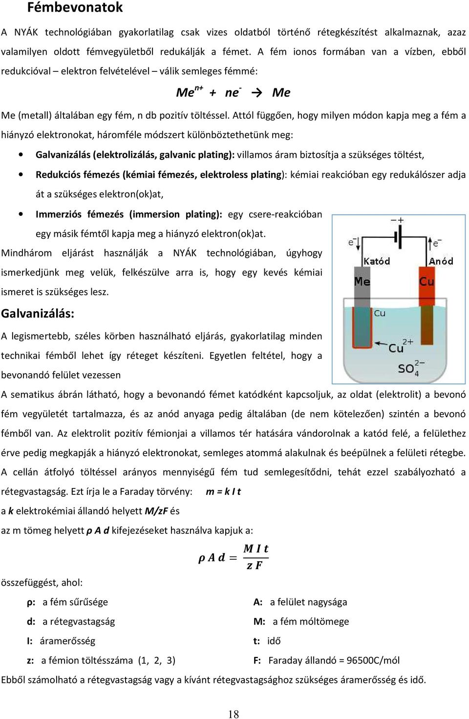 Attól függően, hogy milyen módon kapja meg a fém a hiányzó elektronokat, háromféle módszert különböztethetünk meg: Galvanizálás (elektrolizálás, galvanic plating): villamos áram biztosítja a