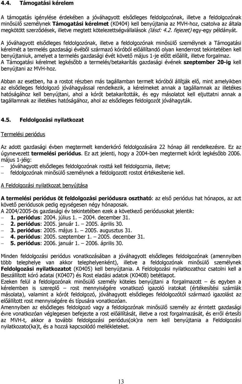 A jóváhagyott elsődleges feldolgozónak, illetve a feldolgozónak minősülő személynek a Támogatási kérelmét a termelés gazdasági évéből származó kóróból előállítandó olyan kenderrost tekintetében kell