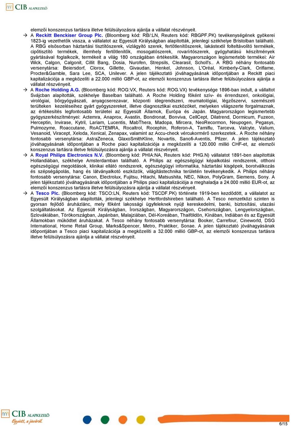 A RBG elsősorban háztartási tisztítószerek, vízlágyító szerek, fertőtlenítőszerek, lakástextil folteltávolító termékek, cipőtisztító termékek, illemhely fertőtlenítők, mosogatószerek,