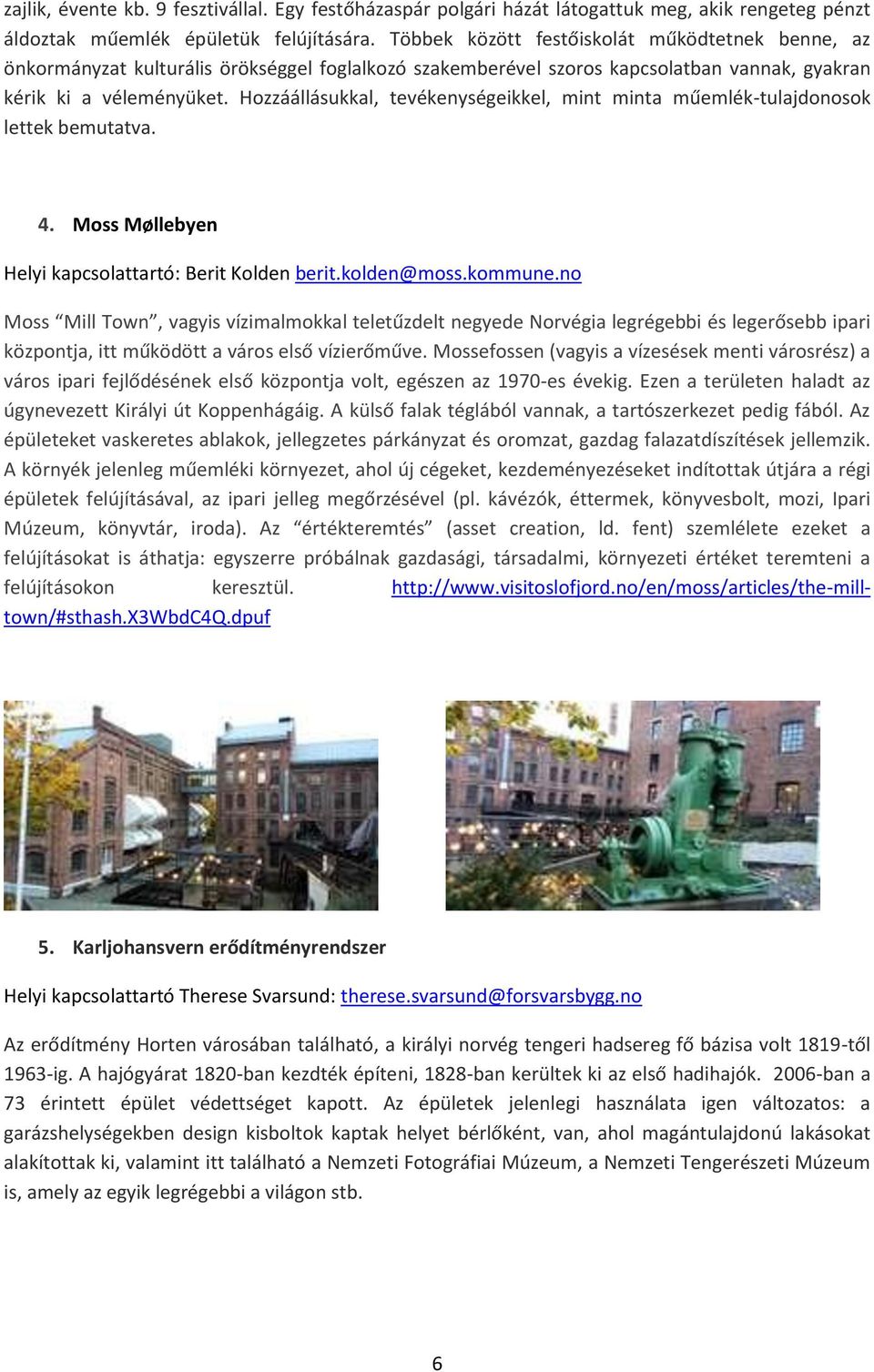 Hozzáállásukkal, tevékenységeikkel, mint minta műemlék-tulajdonosok lettek bemutatva. 4. Moss Møllebyen Helyi kapcsolattartó: Berit Kolden berit.kolden@moss.kommune.