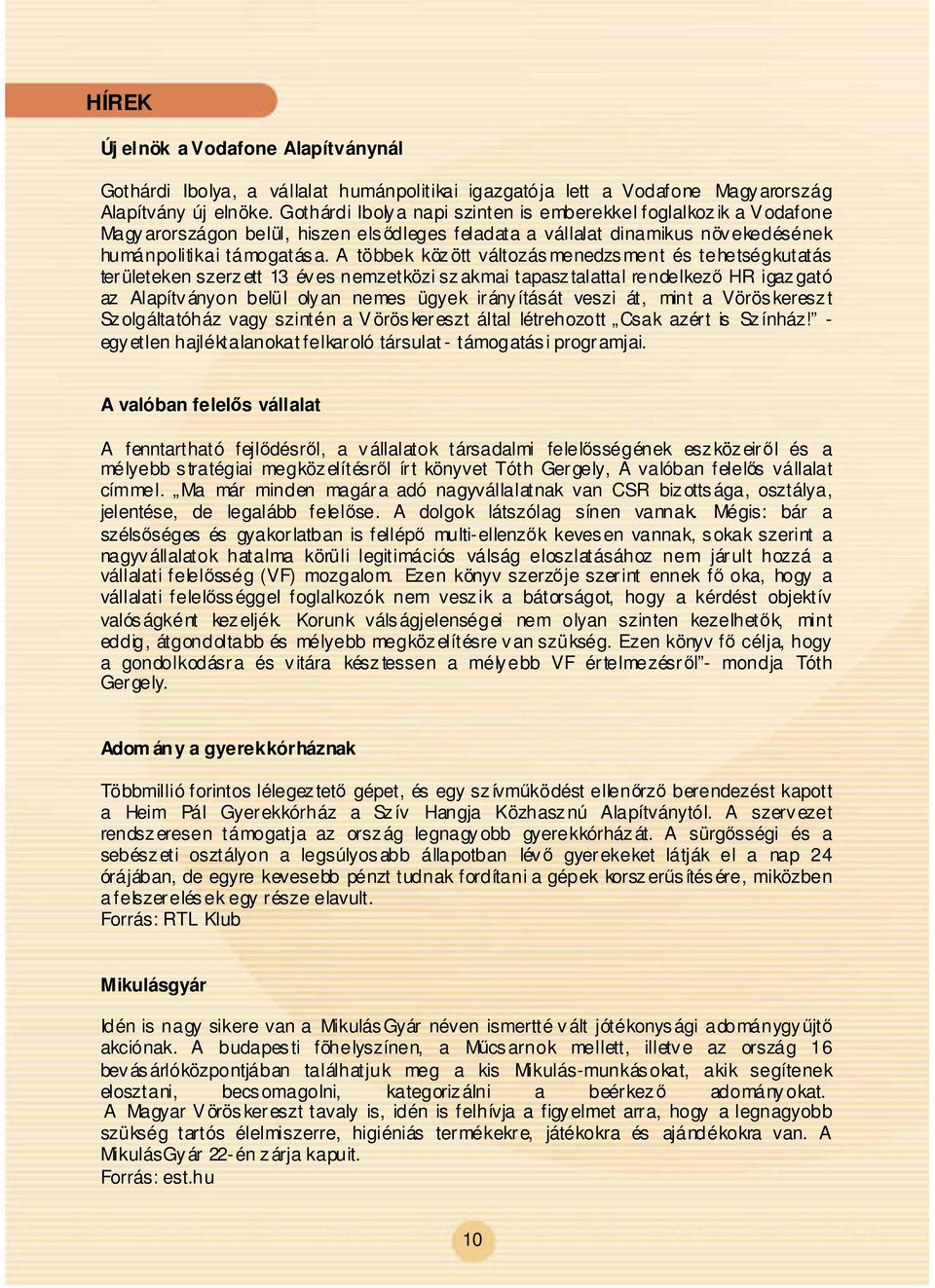 A többek között változásmenedzsment és tehetségkutatás területeken szerzett 13 éves nemzetközi szakmai tapasztalattal rendelkez HR igazgató az Alapítványon belül olyan nemes ügyek irányítását veszi