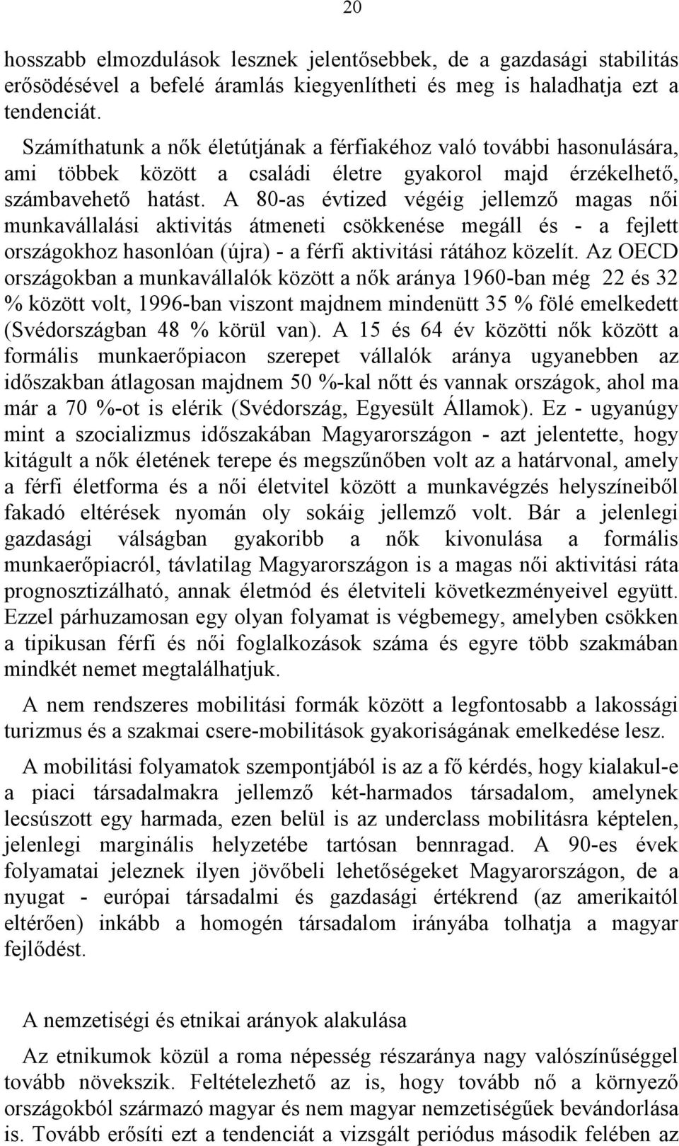 A 80-as évtized végéig jellemző magas női munkavállalási aktivitás átmeneti csökkenése megáll és - a fejlett országokhoz hasonlóan (újra) - a férfi aktivitási rátához közelít.