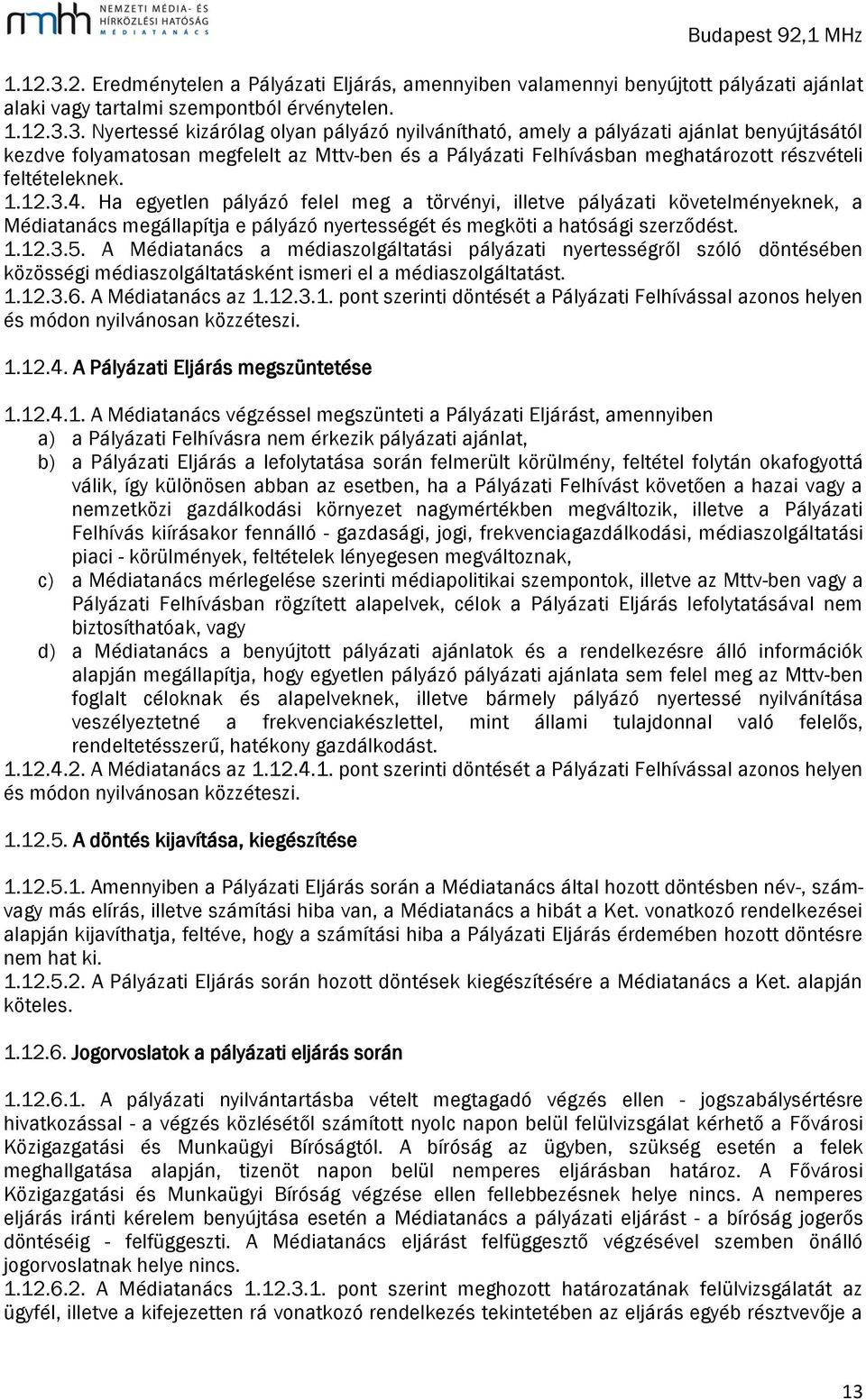 Nyertessé kizárólag olyan pályázó nyilvánítható, amely a pályázati ajánlat benyújtásától kezdve folyamatosan megfelelt az Mttv-ben és a Pályázati Felhívásban meghatározott részvételi feltételeknek. 4.