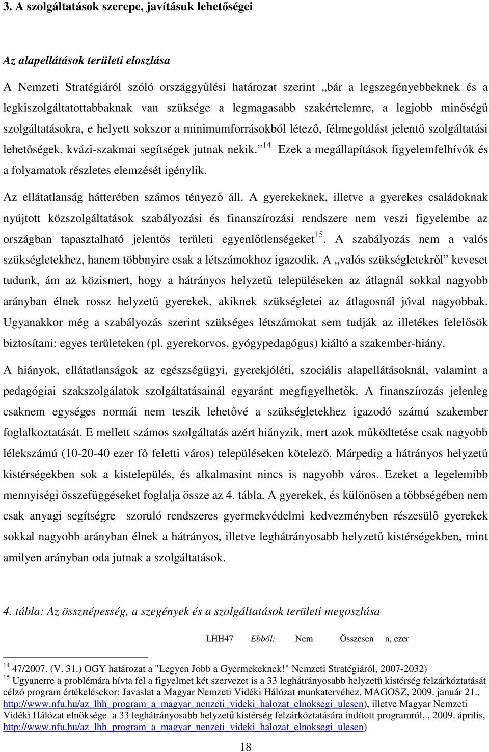 lehetıségek, kvázi-szakmai segítségek jutnak nekik. 14 Ezek a megállapítások figyelemfelhívók és a folyamatok részletes elemzését igénylik. Az ellátatlanság hátterében számos tényezı áll.