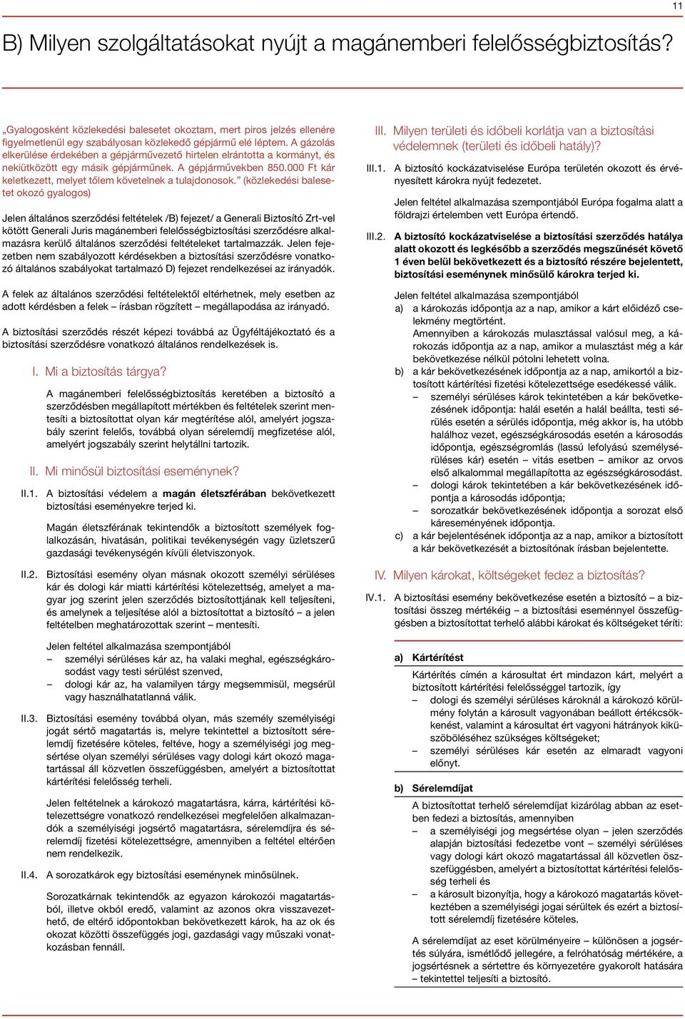 A gázolás elkerülése érdekében a gépjárművezető hirtelen elrántotta a kormányt, és nekiütközött egy másik gépjárműnek. A gépjárművekben 850.