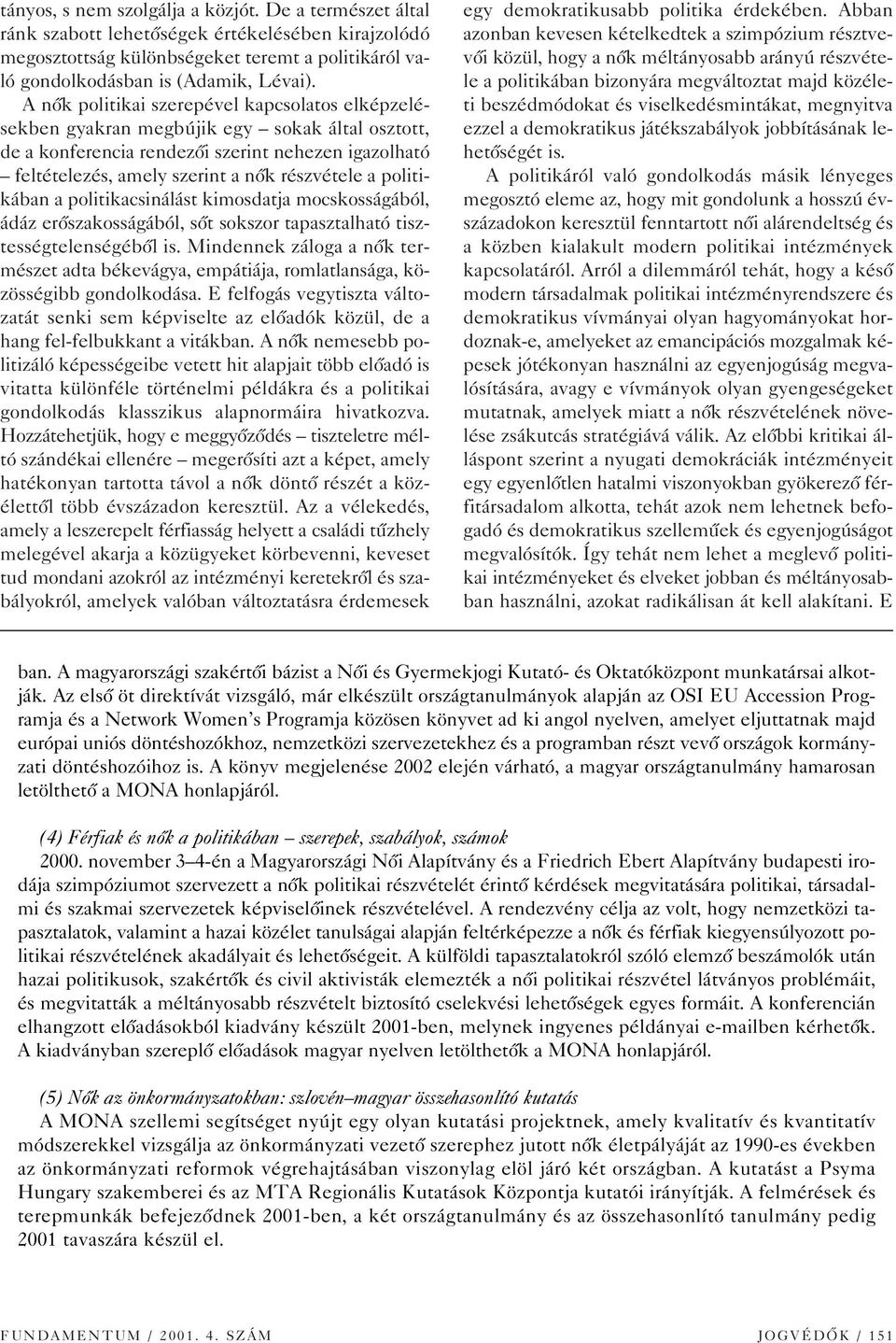 politikában a politikacsinálást kimosdatja mocskosságából, ádáz erôszakosságából, sôt sokszor tapasztalható tisztességtelenségébôl is.