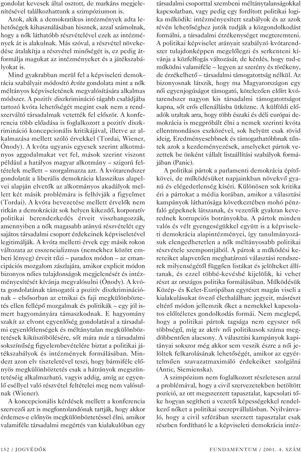 Más szóval, a részvétel növekedése átalakítja a részvétel minôségét is, ez pedig átformálja magukat az intézményeket és a játékszabályokat is.