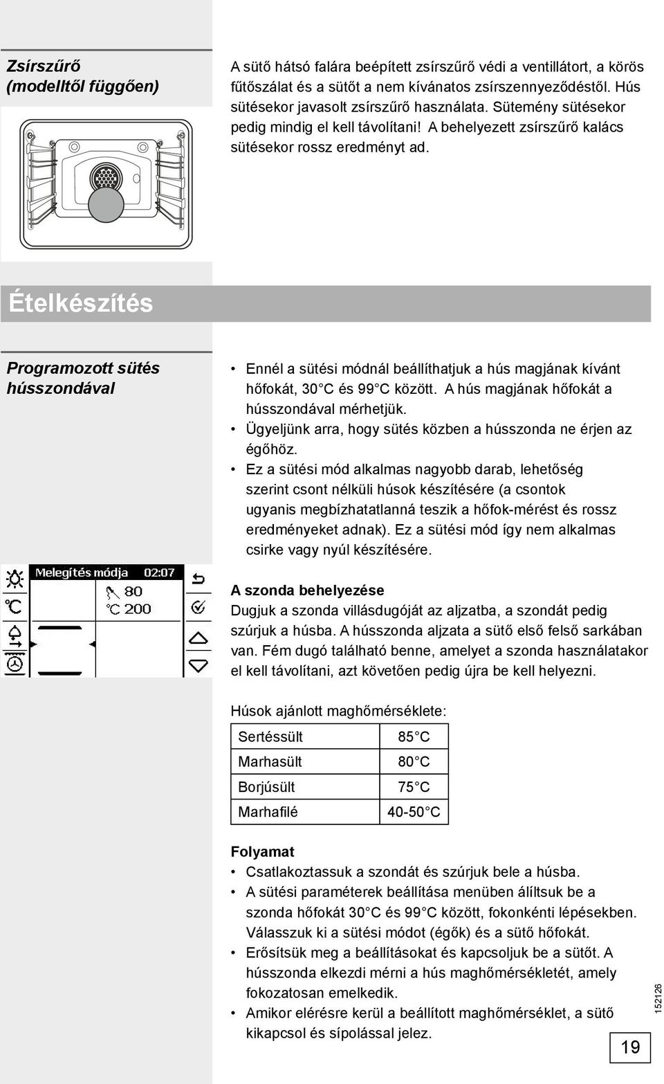 Ételkészítés Programozott sütés hússzondával Ennél a sütési módnál beállíthatjuk a hús magjának kívánt hőfokát, 30 C és 99 C között. A hús magjának hőfokát a hússzondával mérhetjük.