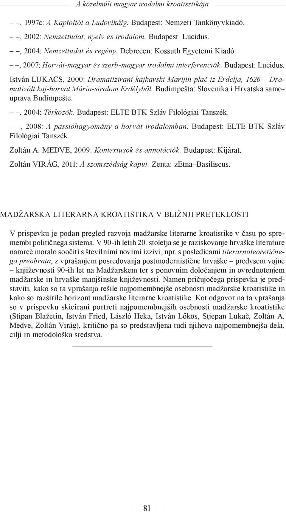 István LUKÁCS, 2000: Dramatizirani kajkavski Marijin plač iz Erdelja, 1626 Dramatizált kaj-horvát Mária-siralom Erdélyből. Budimpešta: Slovenika i Hrvatska samouprava Budimpešte., 2004: Térközök.