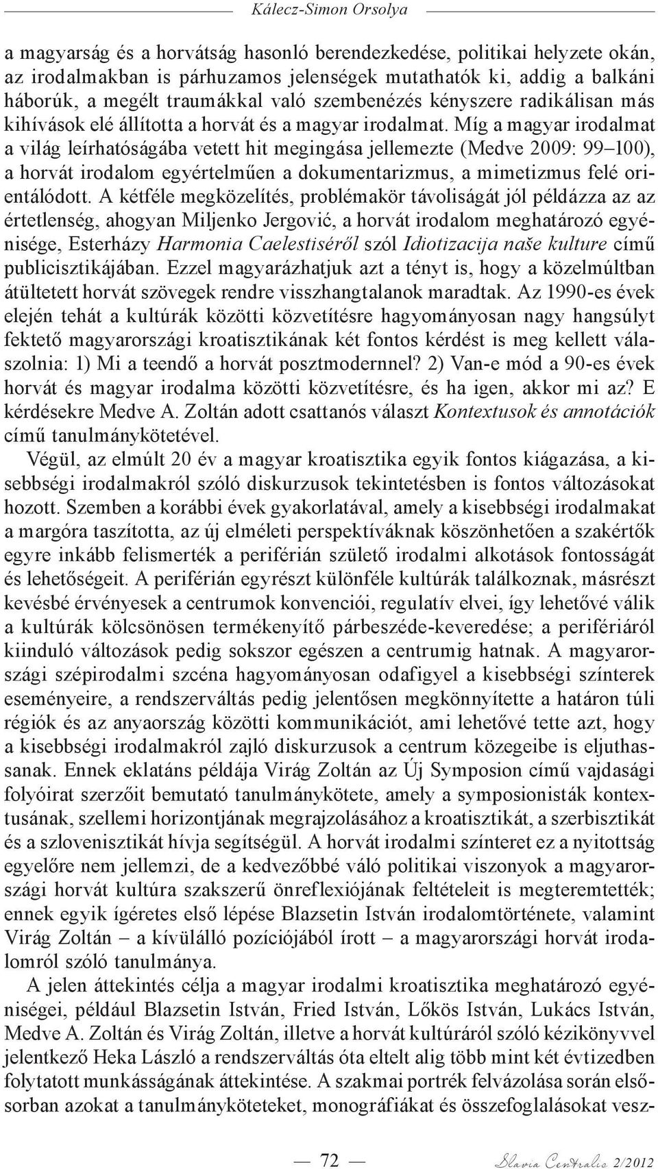 Míg a magyar irodalmat a világ leírhatóságába vetett hit megingása jellemezte (Medve 2009: 99 100), a horvát irodalom egyértelműen a dokumentarizmus, a mimetizmus felé orientálódott.