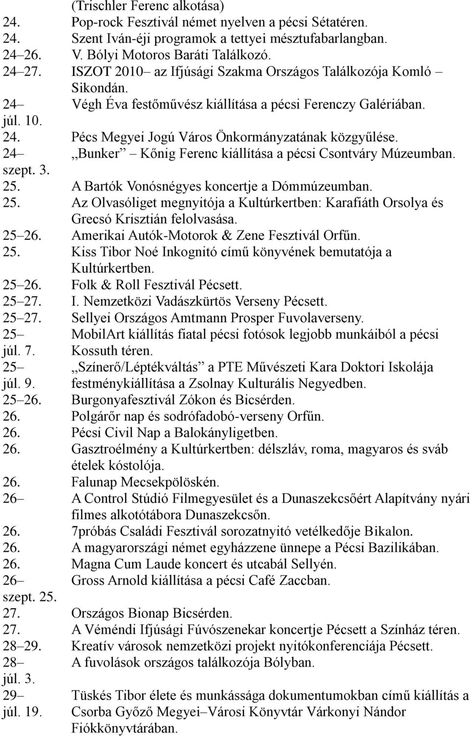 24 Bunker Kőnig Ferenc kiállítása a pécsi Csontváry Múzeumban. szept. 3. 25. A Bartók Vonósnégyes koncertje a Dómmúzeumban. 25. Az Olvasóliget megnyitója a Kultúrkertben: Karafiáth Orsolya és Grecsó Krisztián felolvasása.