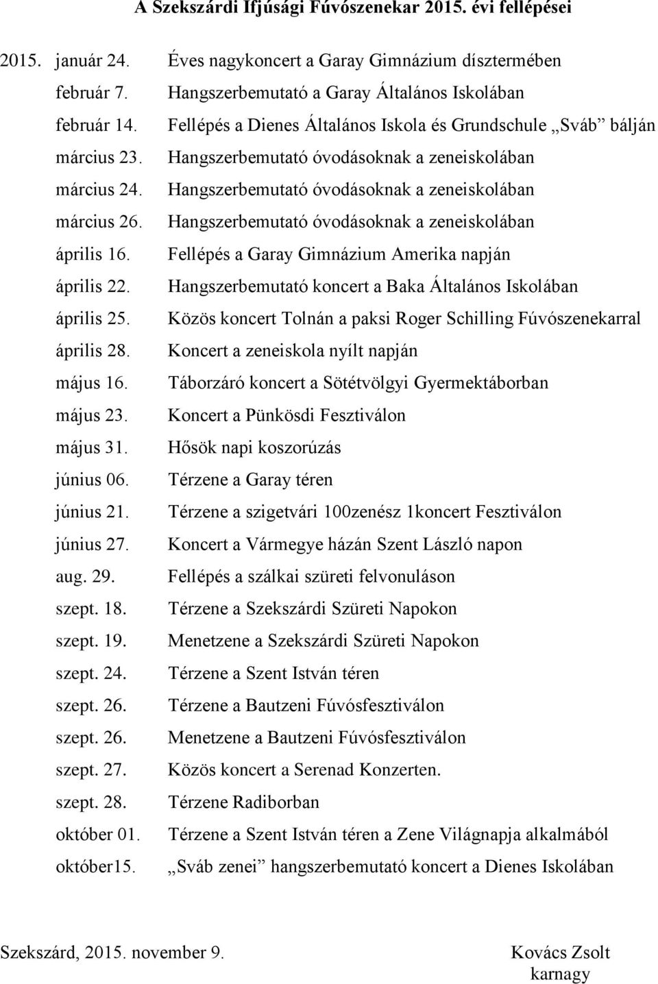 Hangszerbemutató óvodásoknak a zeneiskolában április 16. Fellépés a Garay Gimnázium Amerika napján április 22. Hangszerbemutató koncert a Baka Általános Iskolában április 25.