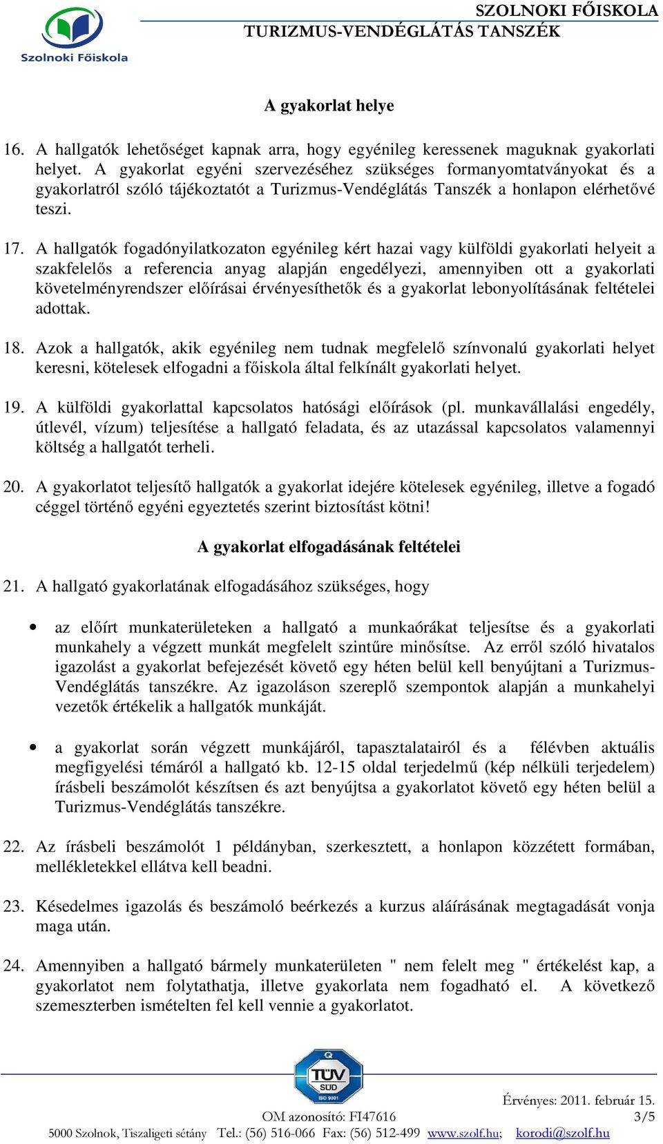 A hallgatók fogadónyilatkozaton egyénileg kért hazai vagy külföldi gyakorlati helyeit a szakfelelős a referencia anyag alapján engedélyezi, amennyiben ott a gyakorlati követelményrendszer előírásai