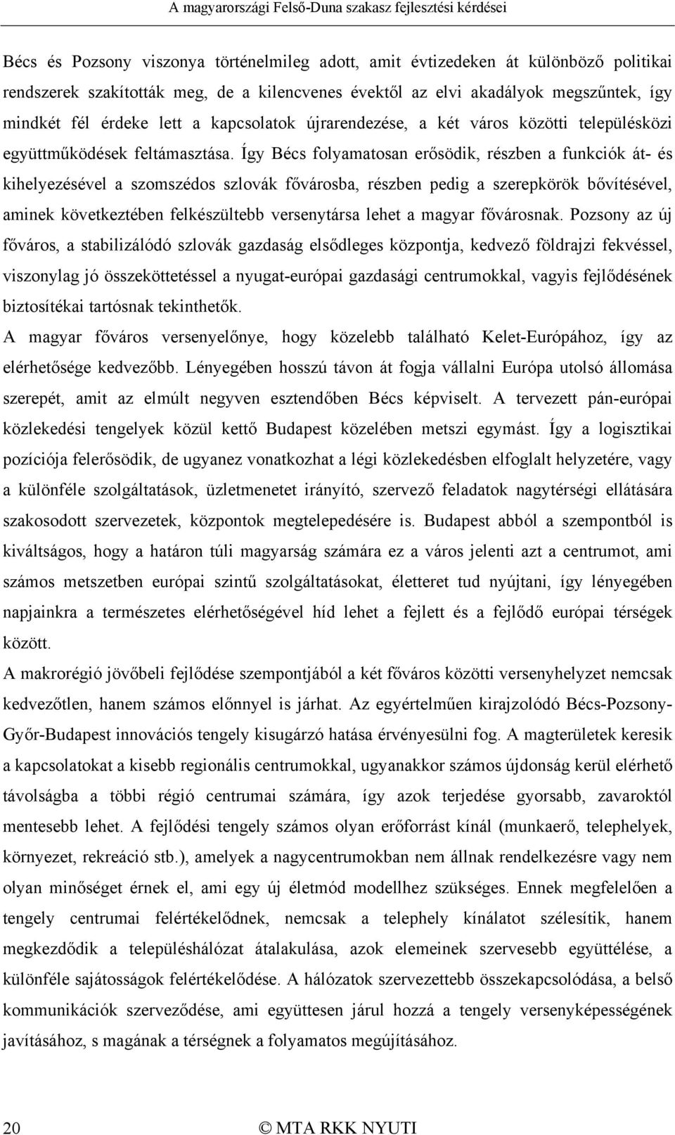 Így Bécs folyamatosan erősödik, részben a funkciók át- és kihelyezésével a szomszédos szlovák fővárosba, részben pedig a szerepkörök bővítésével, aminek következtében felkészültebb versenytársa lehet