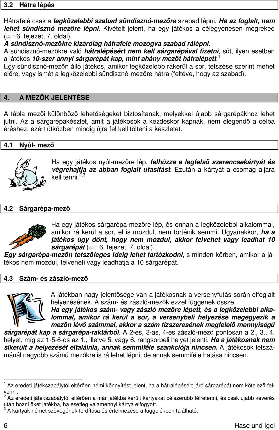 A sündisznó-mezőkre való hátralépésért nem kell sárgarépával fizetni, sőt, ilyen esetben a játékos 10-szer annyi sárgarépát kap, mint ahány mezőt hátralépett.