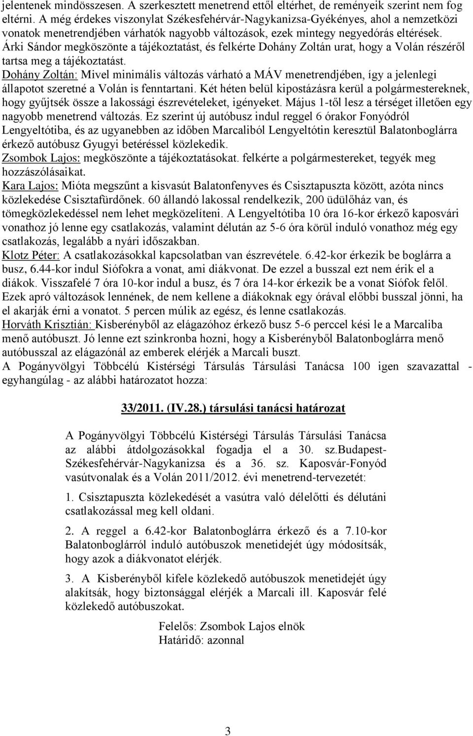 Árki Sándor megköszönte a tájékoztatást, és felkérte Dohány Zoltán urat, hogy a Volán részéről tartsa meg a tájékoztatást.