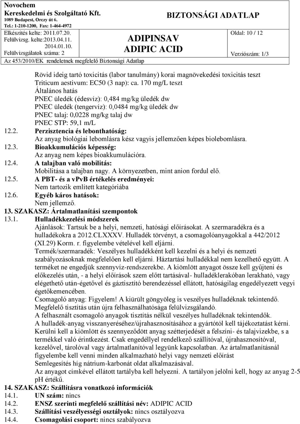 8 mg/kg talaj dw PNEC STP: 59,1 m/l 12.2. Perzisztencia és lebonthatóság: Az anyag biológiai lebomlásra kész vagyis jellemzően képes biolebomlásra. 12.3.