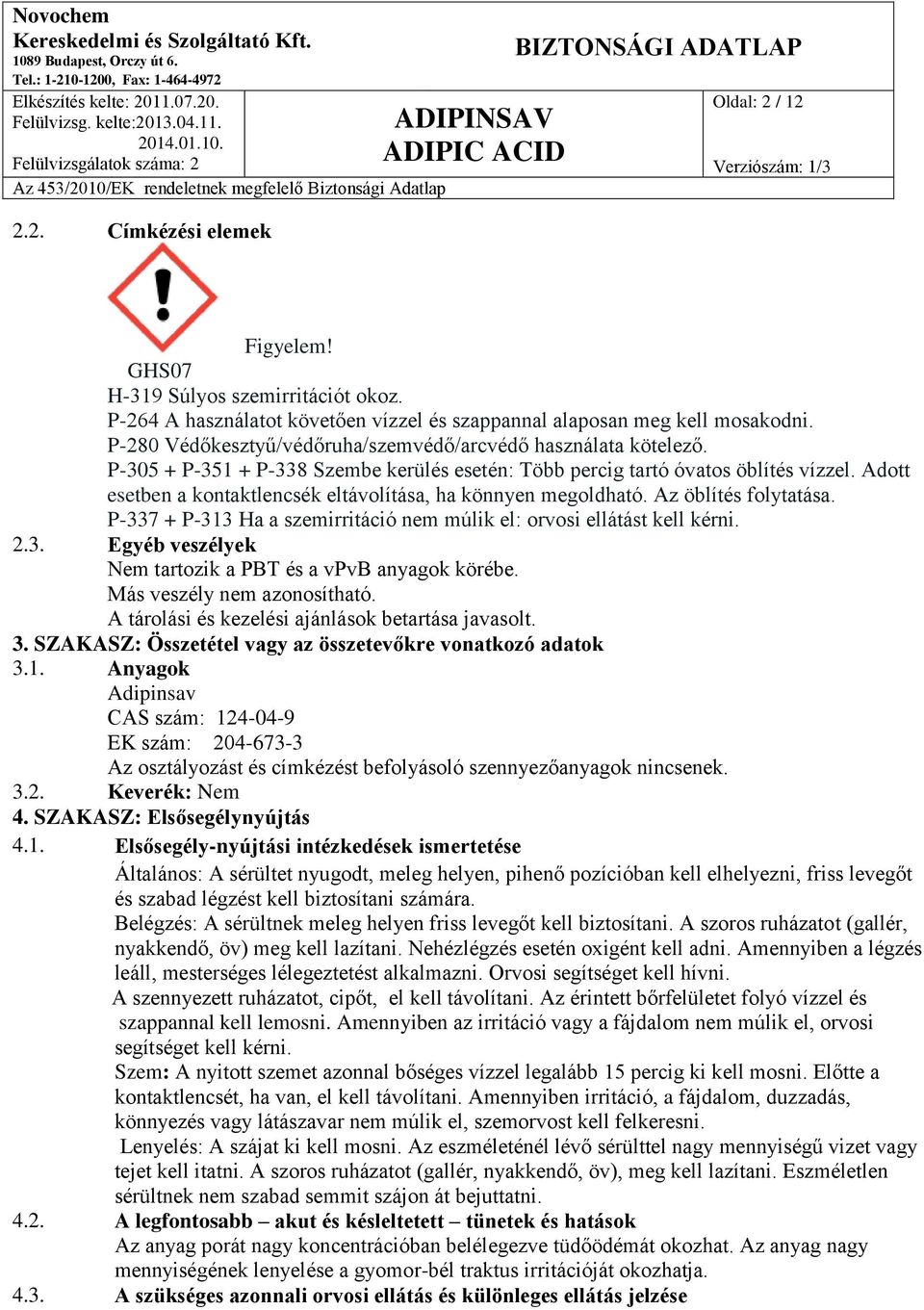 Adott esetben a kontaktlencsék eltávolítása, ha könnyen megoldható. Az öblítés folytatása. P-337 + P-313 Ha a szemirritáció nem múlik el: orvosi ellátást kell kérni. 2.3. Egyéb veszélyek Nem tartozik a PBT és a vpvb anyagok körébe.