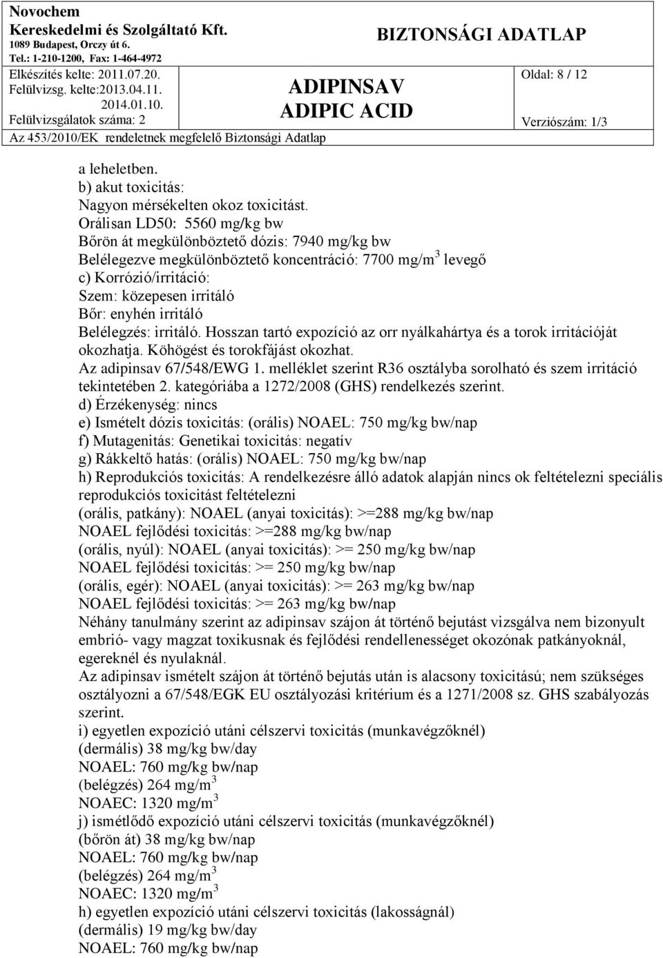 irritáló Belélegzés: irritáló. Hosszan tartó expozíció az orr nyálkahártya és a torok irritációját okozhatja. Köhögést és torokfájást okozhat. Az adipinsav 67/548/EWG 1.