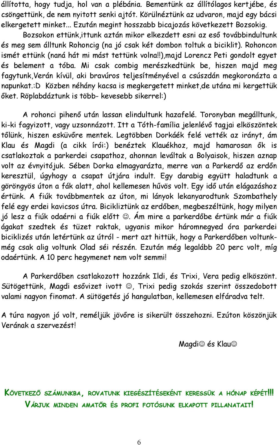 Bozsokon ettünk,ittunk aztán mikor elkezdett esni az eső továbbindultunk és meg sem álltunk Rohoncig (na jó csak két dombon toltuk a biciklit). Rohoncon ismét ettünk (naná hát mi mást tettünk volna!