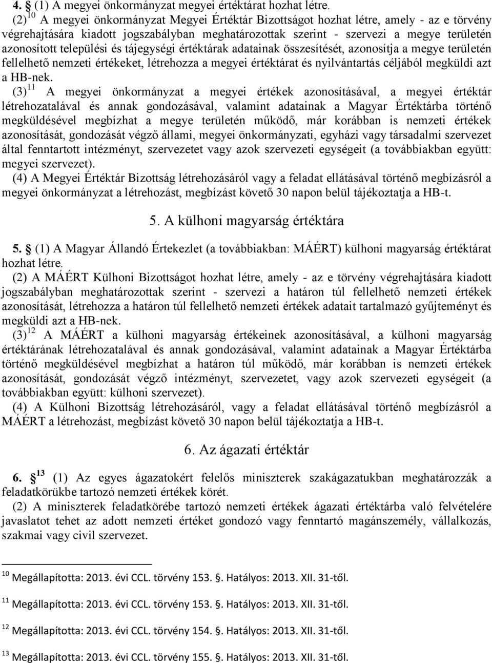 települési és tájegységi értéktárak adatainak összesítését, azonosítja a megye területén fellelhető nemzeti értékeket, létrehozza a megyei értéktárat és nyilvántartás céljából megküldi azt a HB-nek.