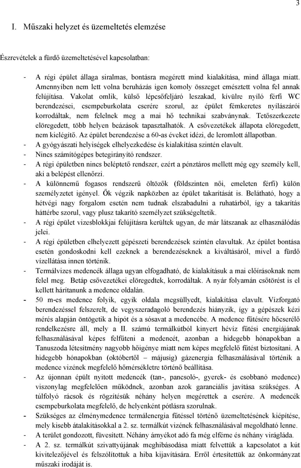 Vakolat omlik, külső lépcsőfeljáró leszakad, kívülre nyíló férfi WC berendezései, csempeburkolata cserére szorul, az épület fémkeretes nyílászárói korrodáltak, nem felelnek meg a mai hő technikai