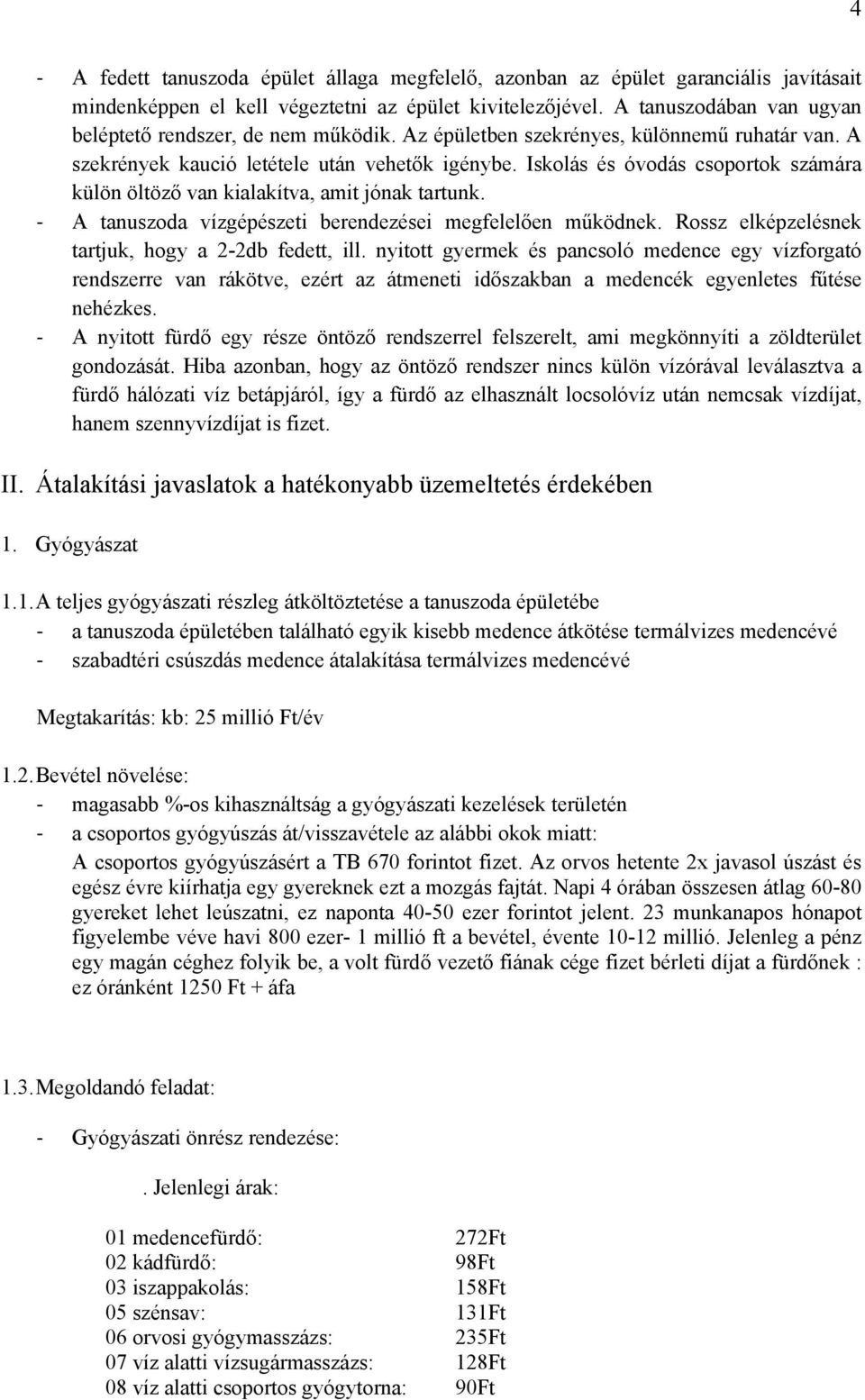 Iskolás és óvodás csoportok számára külön öltöző van kialakítva, amit jónak tartunk. A tanuszoda vízgépészeti berendezései megfelelően működnek. Rossz elképzelésnek tartjuk, hogy a 2-2db fedett, ill.