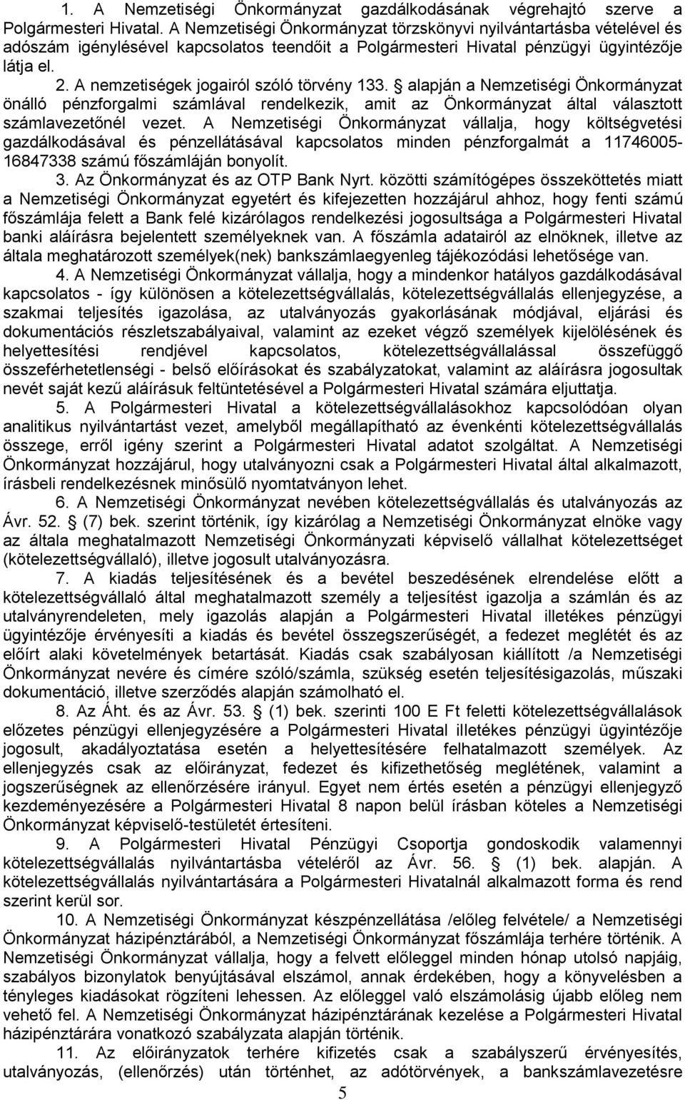 A nemzetiségek jogairól szóló törvény 133. alapján a Nemzetiségi Önkormányzat önálló pénzforgalmi számlával rendelkezik, amit az Önkormányzat által választott számlavezetőnél vezet.