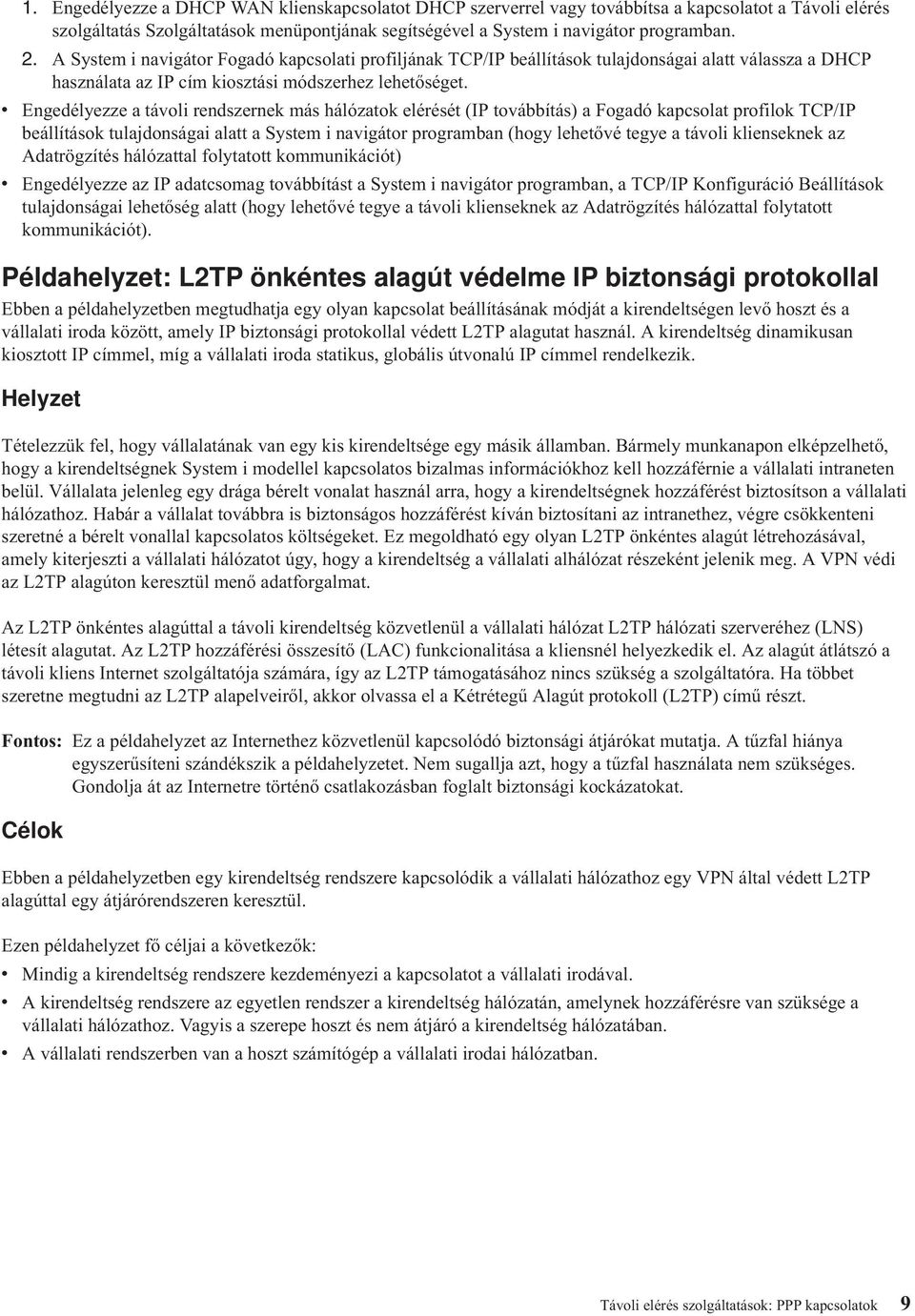 v Engedélyezze a távoli rendszernek más hálózatok elérését (IP továbbítás) a Fogadó kapcsolat profilok TCP/IP beállítások tulajdonságai alatt a System i navigátor programban (hogy lehetővé tegye a