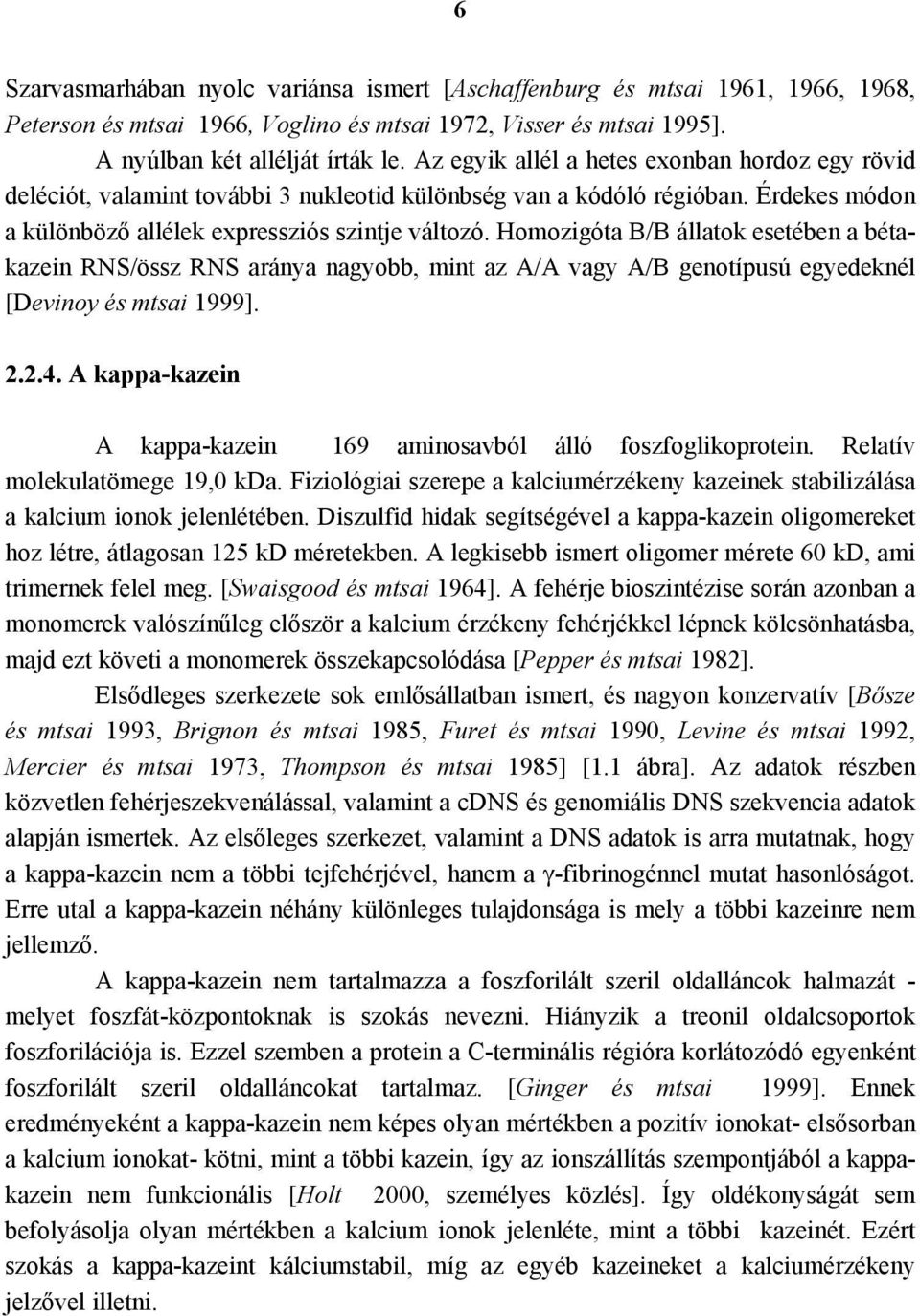 Homozigóta B/B állatok esetében a bétakazein RNS/össz RNS aránya nagyobb, mint az A/A vagy A/B genotípusú egyedeknél [Devinoy és mtsai 1999]. 2.2.4.