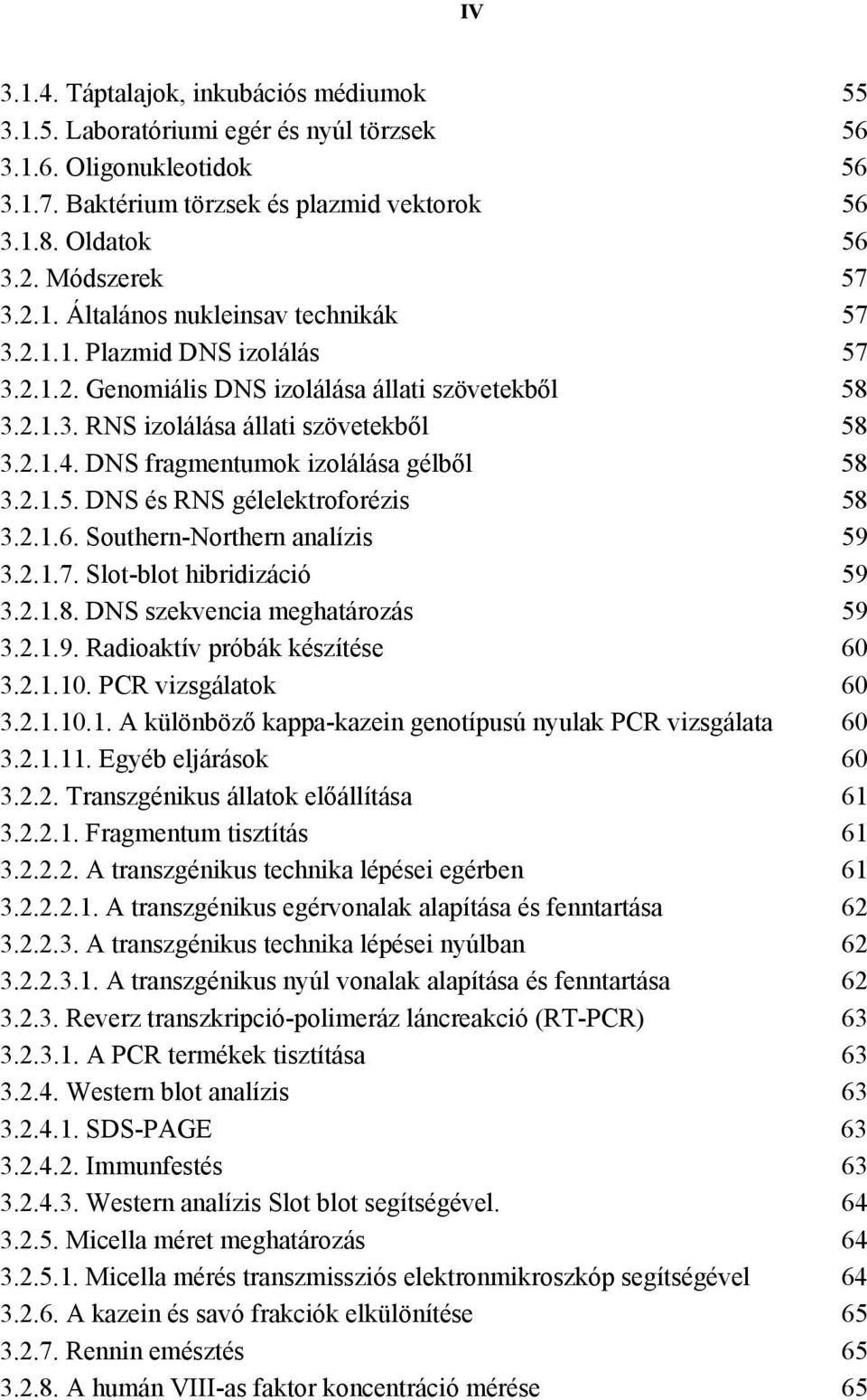 DNS fragmentumok izolálása gélből 58 3.2.1.5. DNS és RNS gélelektroforézis 58 3.2.1.6. Southern-Northern analízis 59 3.2.1.7. Slot-blot hibridizáció 59 3.2.1.8. DNS szekvencia meghatározás 59 3.2.1.9. Radioaktív próbák készítése 60 3.