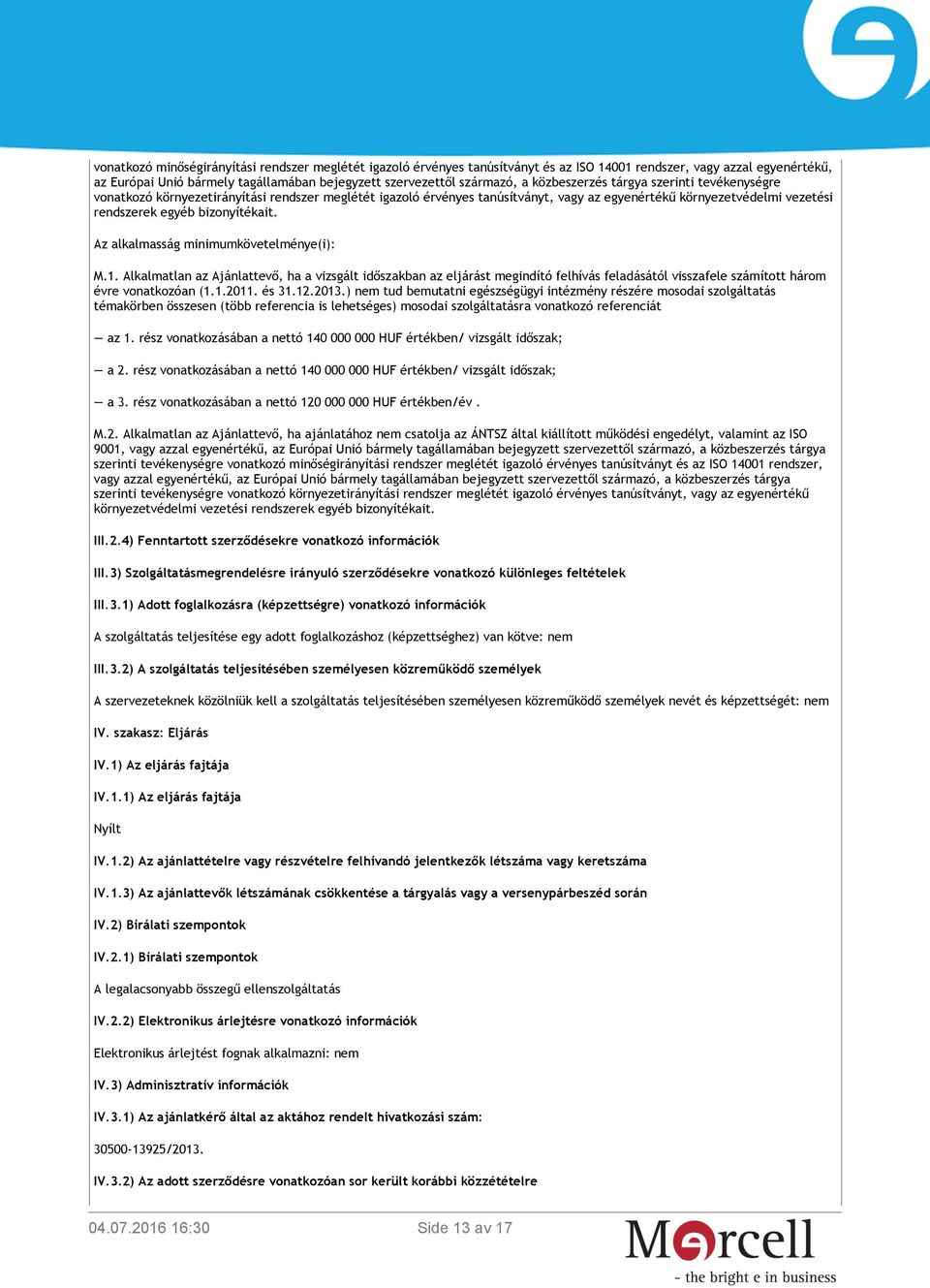 Az alkalmasság minimumkövetelménye(i): M.1. Alkalmatlan az Ajánlattevő, ha a vizsgált időszakban az eljárást megindító felhívás feladásától visszafele számított három évre vonatkozóan (1.1.2011.