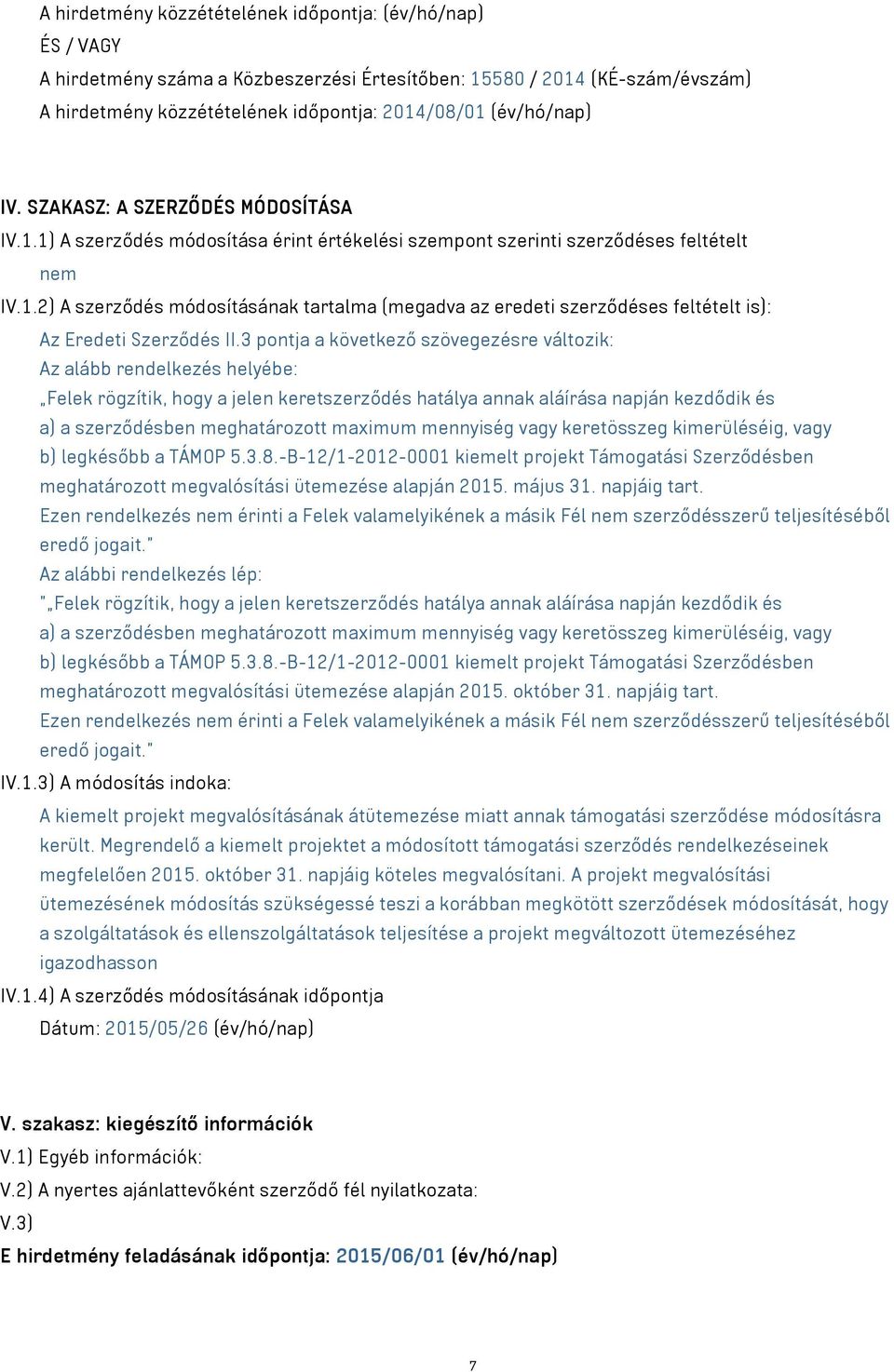 3 pontja a következő szövegezésre változik: Az alább rendelkezés helyébe: Felek rögzítik, hogy a jelen keretszerződés hatálya annak aláírása napján kezdődik és a) a szerződésben meghatározott maximum