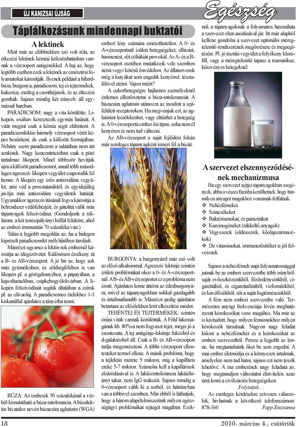 Ilyenek például a hibridbúza, burgonya, paradicsom, tej és tejtermékek, kukorica, esetleg a csonthéjasok, és az étkezési gombák. Sajnos mindig két irányelv áll egymással harcban.