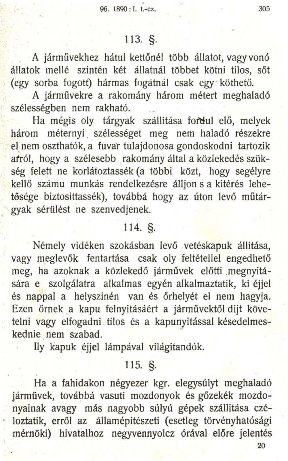 szélességet meg nem haladó részekre el, nem oszthatók, a fuvar tulajdonosa gondoskodni tartozik arról, hogya szélesebb rakomány által a közlekedés szükség felett ne korlátoztassék (a többi közt, hogy