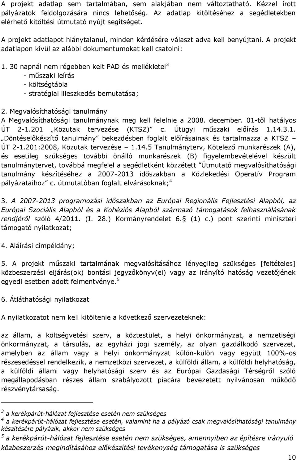 A projekt adatlapon kívül az alábbi dokumentumokat kell csatolni: 1. 30 napnál nem régebben kelt PAD és mellékletei 3 - műszaki leírás - költségtábla - stratégiai illeszkedés bemutatása; 2.